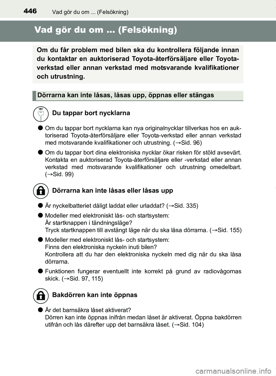 TOYOTA YARIS HYBRID 2017  Bruksanvisningar (in Swedish) 446Vad gör du om ... (Felsökning)
OM52J30SE
Vad gör du om ... (Felsökning)
lOm du tappar bort nycklarna kan nya originalnycklar tillverkas hos en auk-
toriserad Toyota-återförsäljare eller Toyo