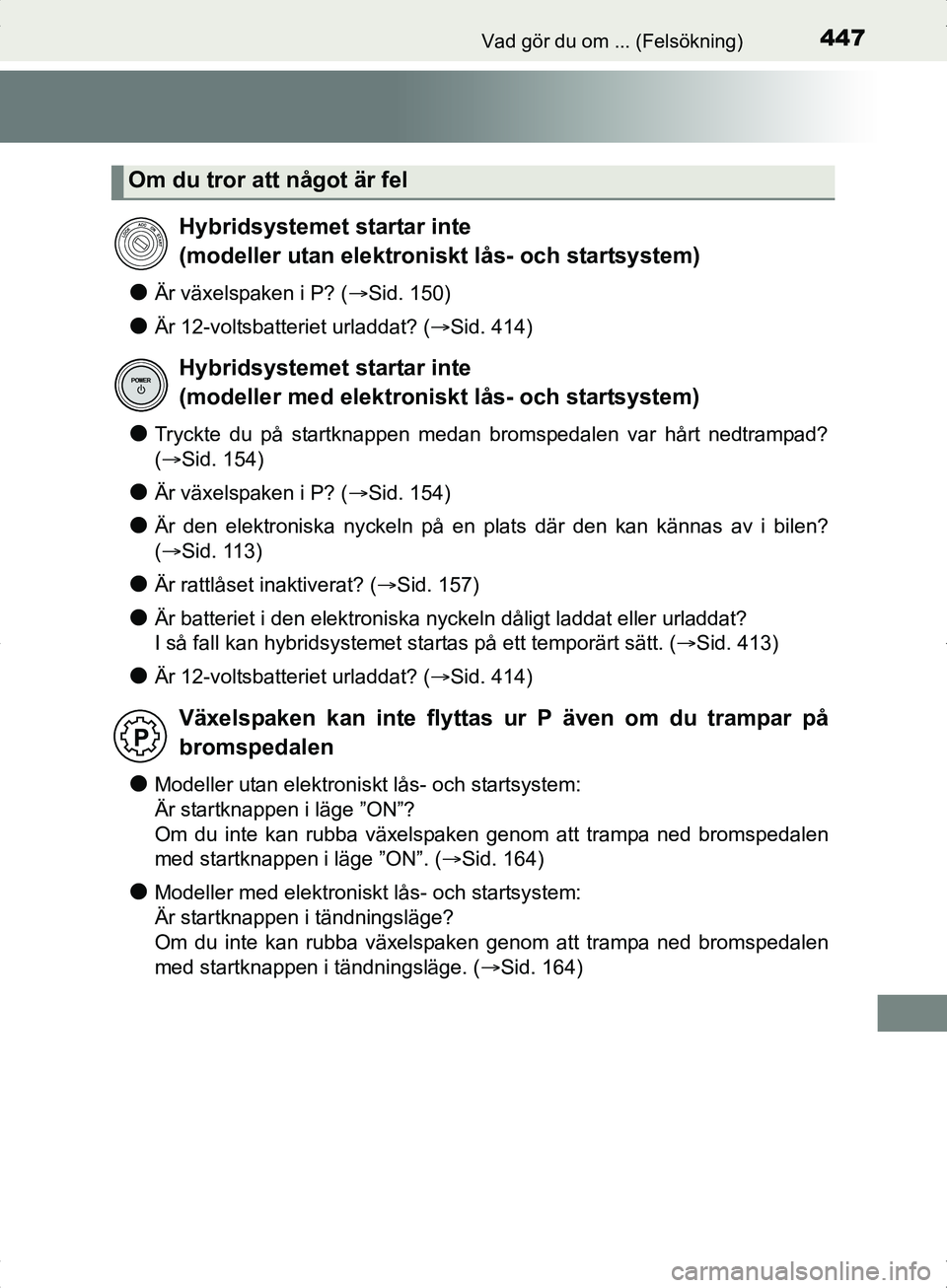 TOYOTA YARIS HYBRID 2017  Bruksanvisningar (in Swedish) 447Vad gör du om ... (Felsökning)
OM52J30SE
lÄr växelspaken i P? (Sid. 150)
lÄr 12-voltsbatteriet urladdat? ( Sid. 414)
lTryckte du på startknappen medan bromspedalen var hårt nedtrampad?