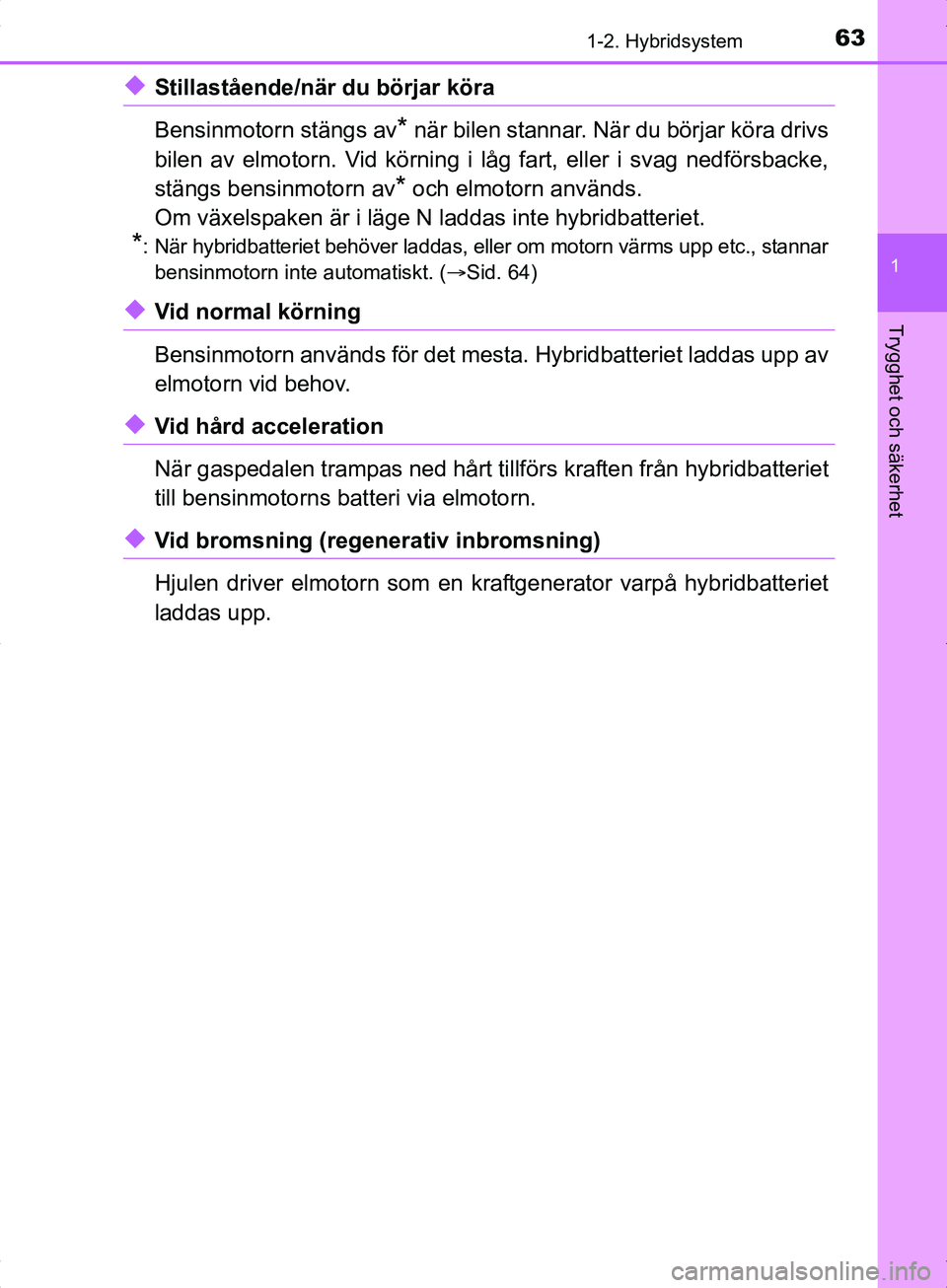 TOYOTA YARIS HYBRID 2017 Bruksanvisningar (in Swedish) 631-2. Hybridsystem
1
Trygghet och säkerhet
OM52J30SE
uStillastående/när du börjar köra
Bensinmotorn stängs av
* när bilen stannar. När du börjar köra drivs
bilen av elmotorn. Vid körning i TOYOTA YARIS HYBRID 2017 Bruksanvisningar (in Swedish) 631-2. Hybridsystem
1
Trygghet och säkerhet
OM52J30SE
uStillastående/när du börjar köra
Bensinmotorn stängs av
* när bilen stannar. När du börjar köra drivs
bilen av elmotorn. Vid körning i