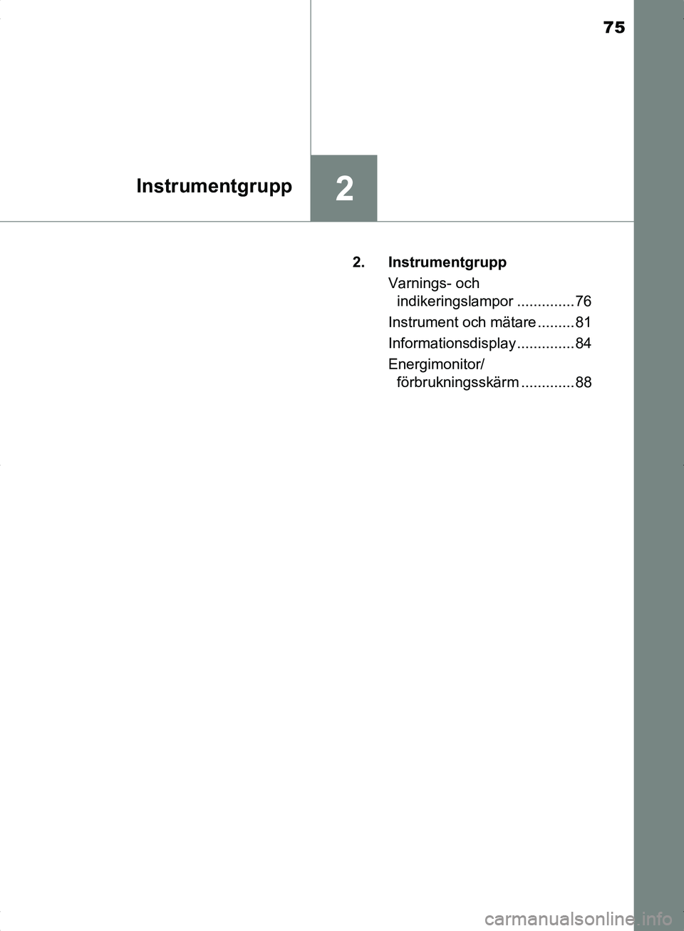 TOYOTA YARIS HYBRID 2017 Bruksanvisningar (in Swedish) 75
2Instrumentgrupp
OM52J30SE2. Instrumentgrupp
Varnings- och indikeringslampor .............. 76
Instrument och mätare ......... 81
Informationsdisplay .............. 84
Energimonitor/ förbruknings TOYOTA YARIS HYBRID 2017 Bruksanvisningar (in Swedish) 75
2Instrumentgrupp
OM52J30SE2. Instrumentgrupp
Varnings- och indikeringslampor .............. 76
Instrument och mätare ......... 81
Informationsdisplay .............. 84
Energimonitor/ förbruknings