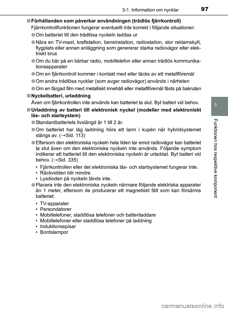 TOYOTA YARIS HYBRID 2017  Bruksanvisningar (in Swedish) 973-1. Information om nycklar
3
Funktionen hos respektive komponent
OM52J30SEn
Förhållanden som påverkar använ dningen (trådlös fjärrkontroll)
Fjärrkontrollfunktionen fungerar eventuellt  inte