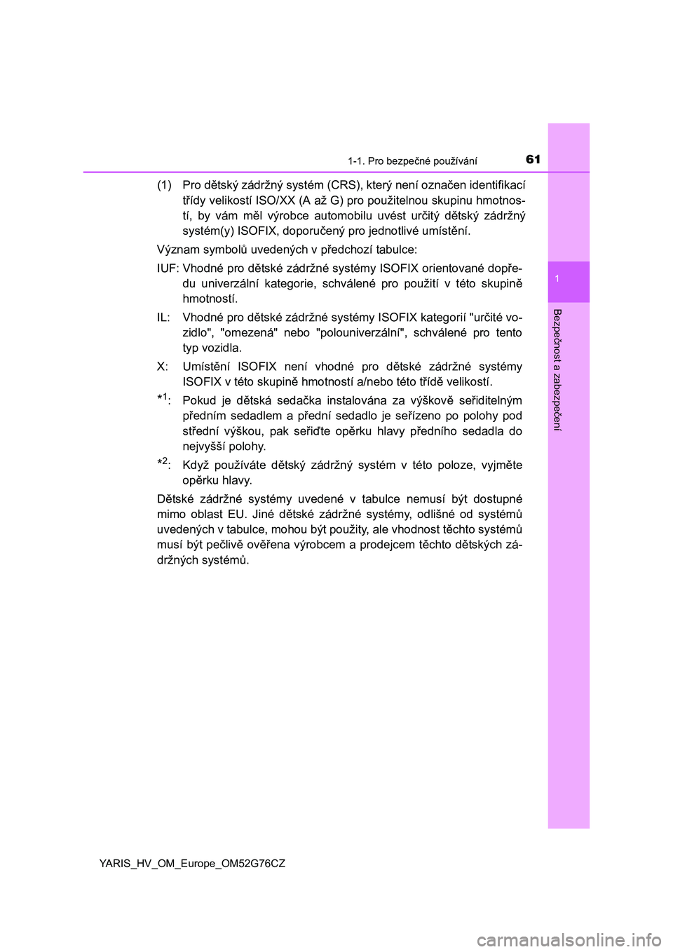 TOYOTA YARIS HYBRID 2017  Návod na použití (in Czech) 611-1. Pro bezpečné používání
1
Bezpečnost a zabezpečení
YARIS_HV_OM_Europe_OM52G76CZ
(1) Pro dětský zádržný systém (CRS), který není označen identifikací
třídy velikostí ISO/XX 