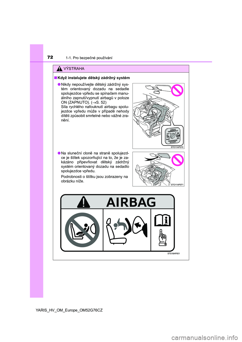 TOYOTA YARIS HYBRID 2017 Návod na použití (in Czech) 721-1. Pro bezpečné používání
YARIS_HV_OM_Europe_OM52G76CZ
VÝSTRAHA
■Když instalujete dětský zádržný systém
●Nikdy nepoužívejte dětský zádržný sys-
tém orientovaný dozadu na TOYOTA YARIS HYBRID 2017 Návod na použití (in Czech) 721-1. Pro bezpečné používání
YARIS_HV_OM_Europe_OM52G76CZ
VÝSTRAHA
■Když instalujete dětský zádržný systém
●Nikdy nepoužívejte dětský zádržný sys-
tém orientovaný dozadu na