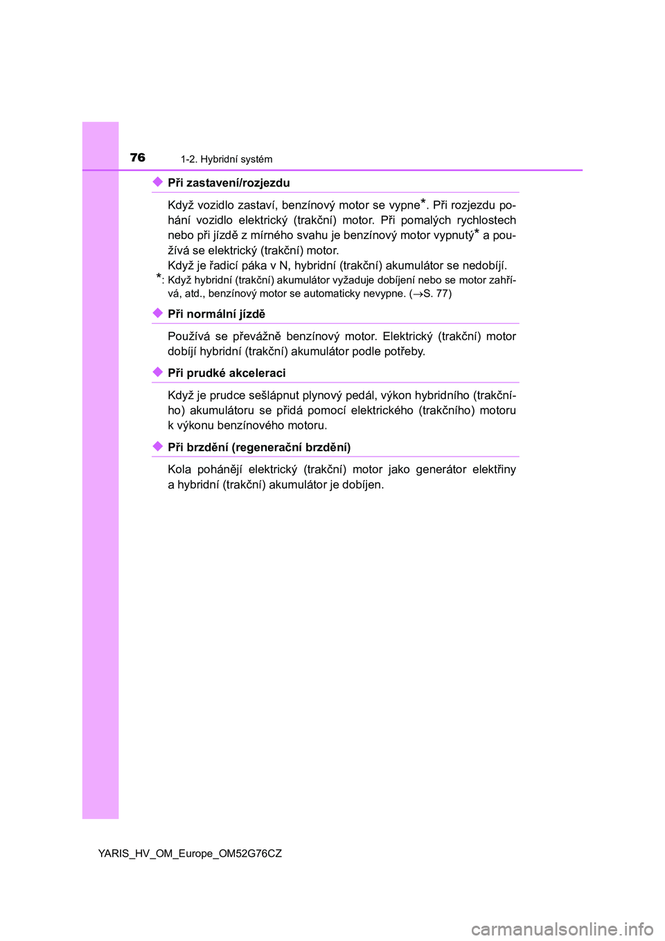 TOYOTA YARIS HYBRID 2017 Návod na použití (in Czech) 761-2. Hybridní systém
YARIS_HV_OM_Europe_OM52G76CZ
◆Při zastavení/rozjezdu
Když vozidlo zastaví, benzínový motor se vypne
*. Při rozjezdu po-
hání vozidlo elektrický (trakční) motor. TOYOTA YARIS HYBRID 2017 Návod na použití (in Czech) 761-2. Hybridní systém
YARIS_HV_OM_Europe_OM52G76CZ
◆Při zastavení/rozjezdu
Když vozidlo zastaví, benzínový motor se vypne
*. Při rozjezdu po-
hání vozidlo elektrický (trakční) motor.