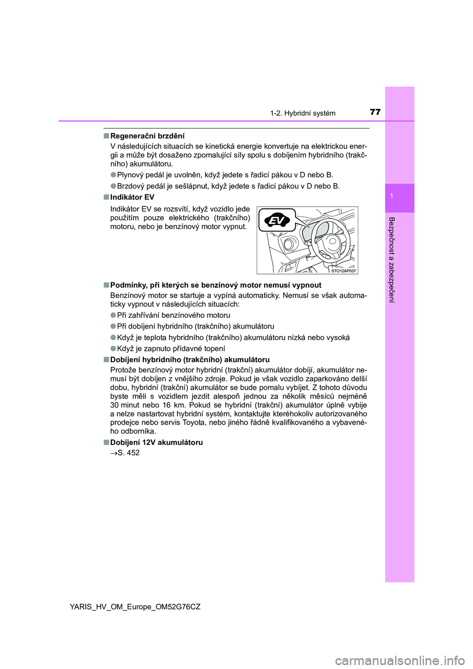TOYOTA YARIS HYBRID 2017 Návod na použití (in Czech) 771-2. Hybridní systém
1
Bezpečnost a zabezpečení
YARIS_HV_OM_Europe_OM52G76CZ
■Regenerační brzdění
V následujících situacích se kinetická energie konvertuje na elektrickou ener-
gii a TOYOTA YARIS HYBRID 2017 Návod na použití (in Czech) 771-2. Hybridní systém
1
Bezpečnost a zabezpečení
YARIS_HV_OM_Europe_OM52G76CZ
■Regenerační brzdění
V následujících situacích se kinetická energie konvertuje na elektrickou ener-
gii a