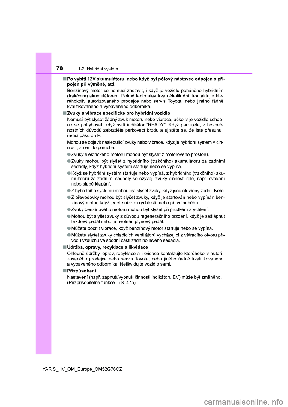 TOYOTA YARIS HYBRID 2017 Návod na použití (in Czech) 781-2. Hybridní systém
YARIS_HV_OM_Europe_OM52G76CZ■Po vybití 12V akumulátoru, nebo když byl pólový nástavec odpojen a při-
pojen při výměně, atd.
Benzínový motor se nemusí zastavit, TOYOTA YARIS HYBRID 2017 Návod na použití (in Czech) 781-2. Hybridní systém
YARIS_HV_OM_Europe_OM52G76CZ■Po vybití 12V akumulátoru, nebo když byl pólový nástavec odpojen a při-
pojen při výměně, atd.
Benzínový motor se nemusí zastavit,