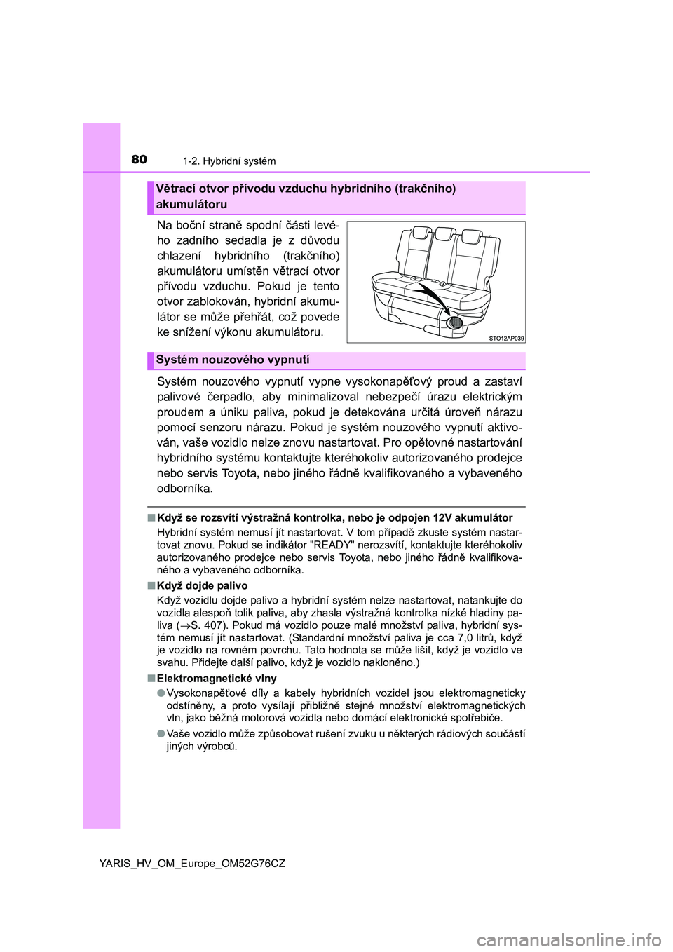 TOYOTA YARIS HYBRID 2017 Návod na použití (in Czech) 801-2. Hybridní systém
YARIS_HV_OM_Europe_OM52G76CZ
Na boční straně spodní části levé-
ho zadního sedadla je z důvodu
chlazení hybridního (trakčního)
akumulátoru umístěn větrací ot TOYOTA YARIS HYBRID 2017 Návod na použití (in Czech) 801-2. Hybridní systém
YARIS_HV_OM_Europe_OM52G76CZ
Na boční straně spodní části levé-
ho zadního sedadla je z důvodu
chlazení hybridního (trakčního)
akumulátoru umístěn větrací ot