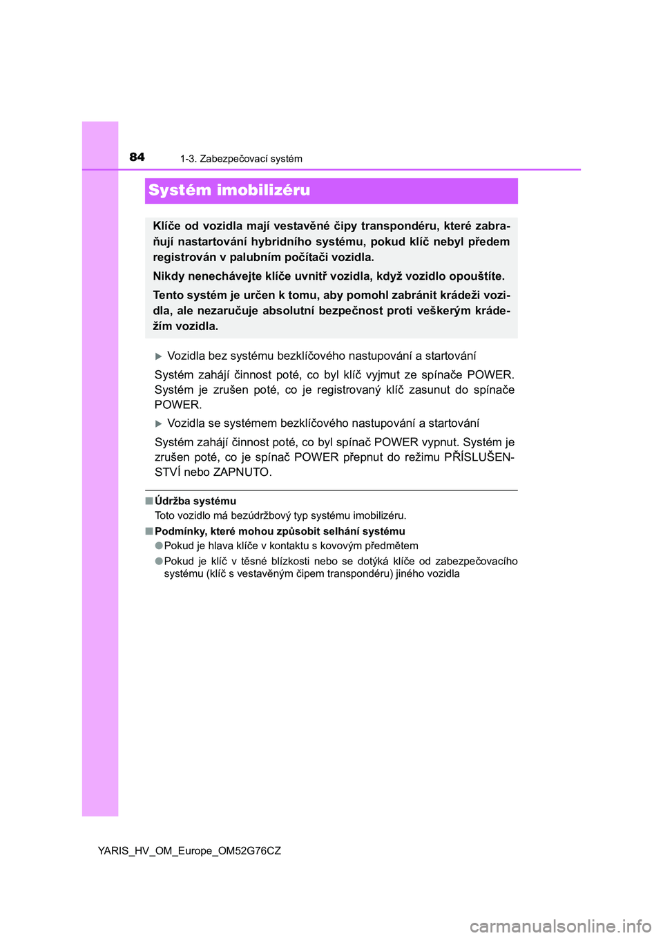 TOYOTA YARIS HYBRID 2017  Návod na použití (in Czech) 841-3. Zabezpečovací systém
YARIS_HV_OM_Europe_OM52G76CZ
Systém imobilizéru
Vozidla bez systému bezklíčového nastupování a startování
Systém zahájí činnost poté, co byl klíč vyj TOYOTA YARIS HYBRID 2017  Návod na použití (in Czech) 841-3. Zabezpečovací systém
YARIS_HV_OM_Europe_OM52G76CZ
Systém imobilizéru
Vozidla bez systému bezklíčového nastupování a startování
Systém zahájí činnost poté, co byl klíč vyj