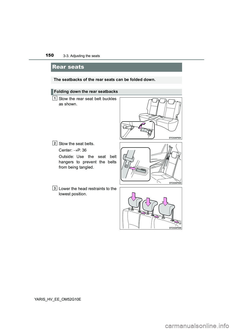 TOYOTA YARIS HYBRID 2016  Owners Manual 1503-3. Adjusting the seats
YARIS_HV_EE_OM52G10E
Rear seats
Stow the rear seat belt buckles 
as shown. 
Stow the seat belts. 
Center:  P.  3 6 
Outside: Use the seat belt 
hangers to prevent the be