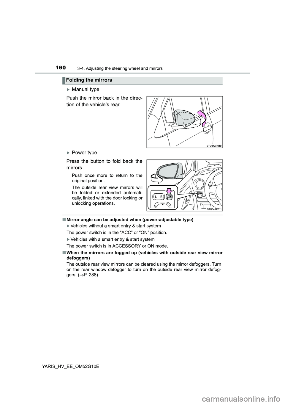 TOYOTA YARIS HYBRID 2016 Owners Manual 1603-4. Adjusting the steering wheel and mirrors
YARIS_HV_EE_OM52G10E
Manual type
Push the mirror back in the direc-
tion of the vehicle’s rear.
Power type
Press the button to fold back the TOYOTA YARIS HYBRID 2016 Owners Manual 1603-4. Adjusting the steering wheel and mirrors
YARIS_HV_EE_OM52G10E
Manual type
Push the mirror back in the direc-
tion of the vehicle’s rear.
Power type
Press the button to fold back the