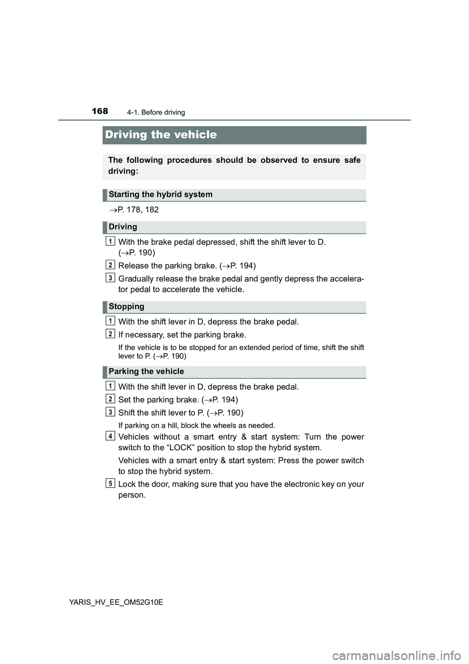 TOYOTA YARIS HYBRID 2016  Owners Manual 1684-1. Before driving
YARIS_HV_EE_OM52G10E
Driving the vehicle
P. 178, 182 
With the brake pedal depressed, shift the shift lever to D.  
( P. 190) 
Release the parking brake. ( P. 194) 
Gra