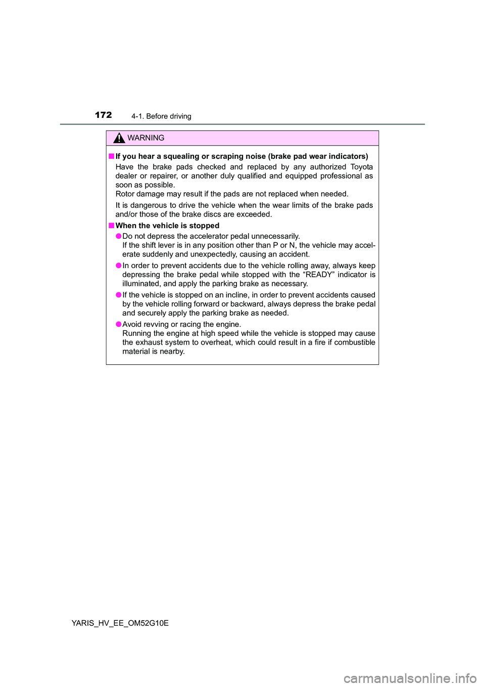 TOYOTA YARIS HYBRID 2016 Owners Manual 1724-1. Before driving
YARIS_HV_EE_OM52G10E
WARNING
■If you hear a squealing or scraping noise (brake pad wear indicators)
Have the brake pads checked and replaced by any authorized Toyota
dealer TOYOTA YARIS HYBRID 2016 Owners Manual 1724-1. Before driving
YARIS_HV_EE_OM52G10E
WARNING
■If you hear a squealing or scraping noise (brake pad wear indicators)
Have the brake pads checked and replaced by any authorized Toyota
dealer