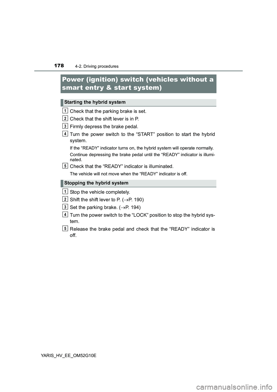 TOYOTA YARIS HYBRID 2016 Owners Manual 1784-2. Driving procedures
YARIS_HV_EE_OM52G10E
Power (ignition) switch (vehicles without a
smar t entr y & start system)
Check that the parking brake is set.
Check that the shift lever is in P.
F TOYOTA YARIS HYBRID 2016 Owners Manual 1784-2. Driving procedures
YARIS_HV_EE_OM52G10E
Power (ignition) switch (vehicles without a
smar t entr y & start system)
Check that the parking brake is set.
Check that the shift lever is in P.
F