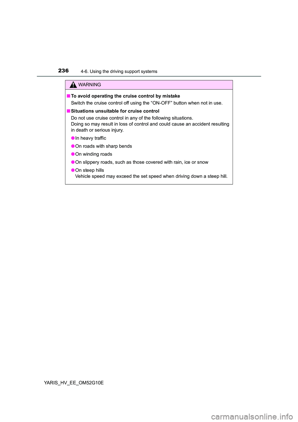 TOYOTA YARIS HYBRID 2016  Owners Manual 2364-6. Using the driving support systems
YARIS_HV_EE_OM52G10E
WARNING
■To avoid operating the cruise control by mistake 
Switch the cruise control off using the “ON-OFF” button when not in use.
