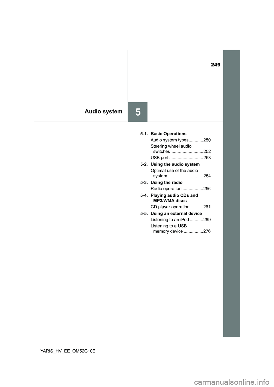 TOYOTA YARIS HYBRID 2016  Owners Manual 249
5Audio system
YARIS_HV_EE_OM52G10E 
5-1. Basic Operations 
Audio system types............ 250 
Steering wheel audio  
switches ........................... 252 
USB port ...........................