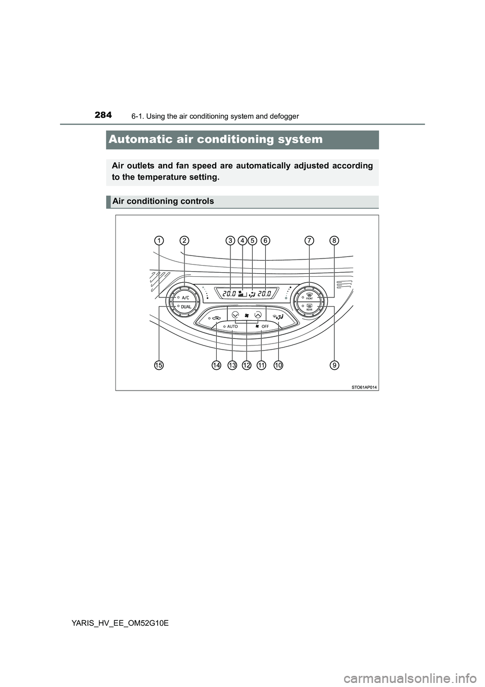 TOYOTA YARIS HYBRID 2016  Owners Manual 2846-1. Using the air conditioning system and defogger
YARIS_HV_EE_OM52G10E
Automatic air conditioning system
Air outlets and fan speed are automatically adjusted according 
to the temperature setting