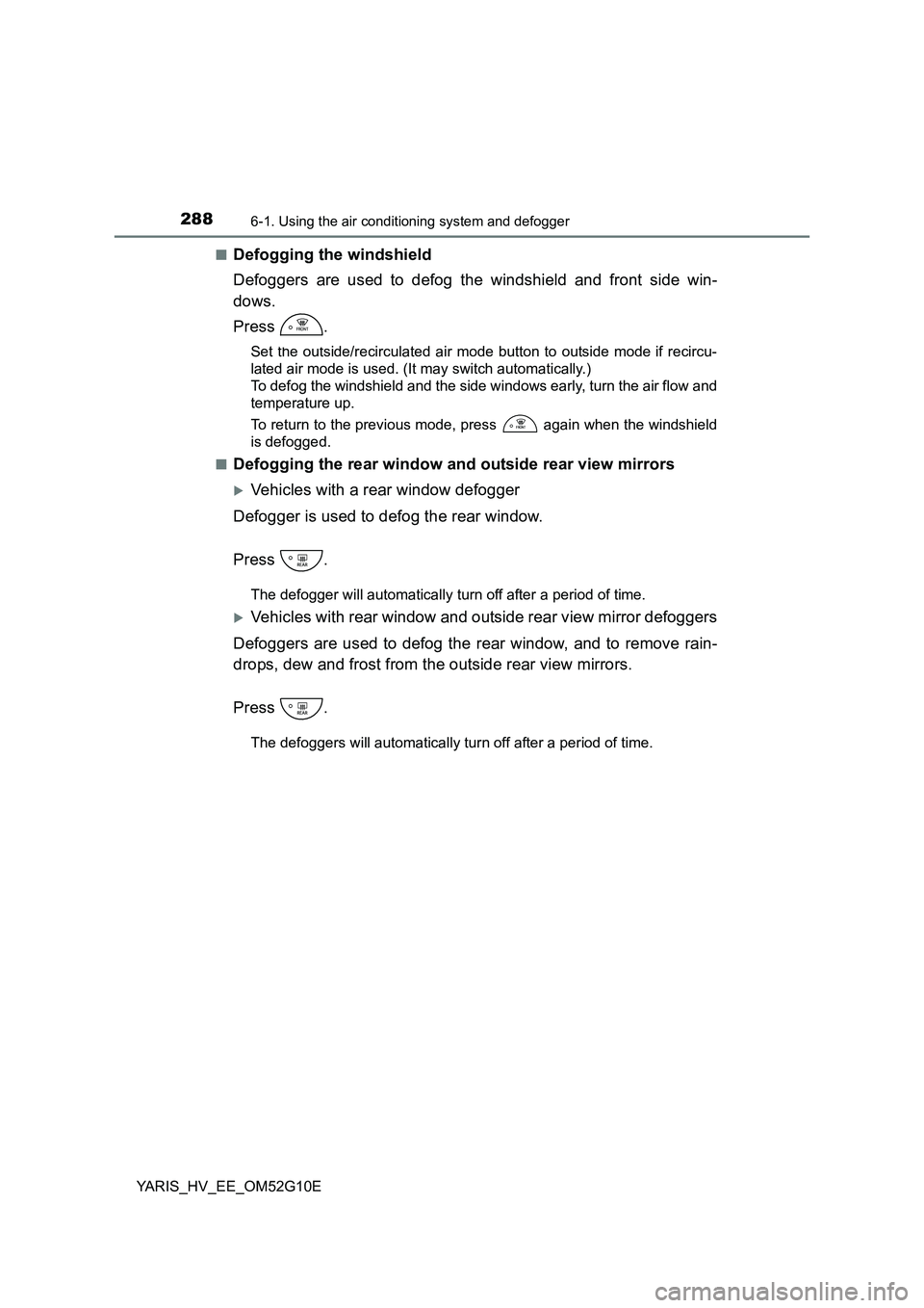 TOYOTA YARIS HYBRID 2016  Owners Manual 2886-1. Using the air conditioning system and defogger
YARIS_HV_EE_OM52G10E 
■Defogging the windshield 
Defoggers are used to defog the windshield and front side win- 
dows. 
Press .
Set the outside