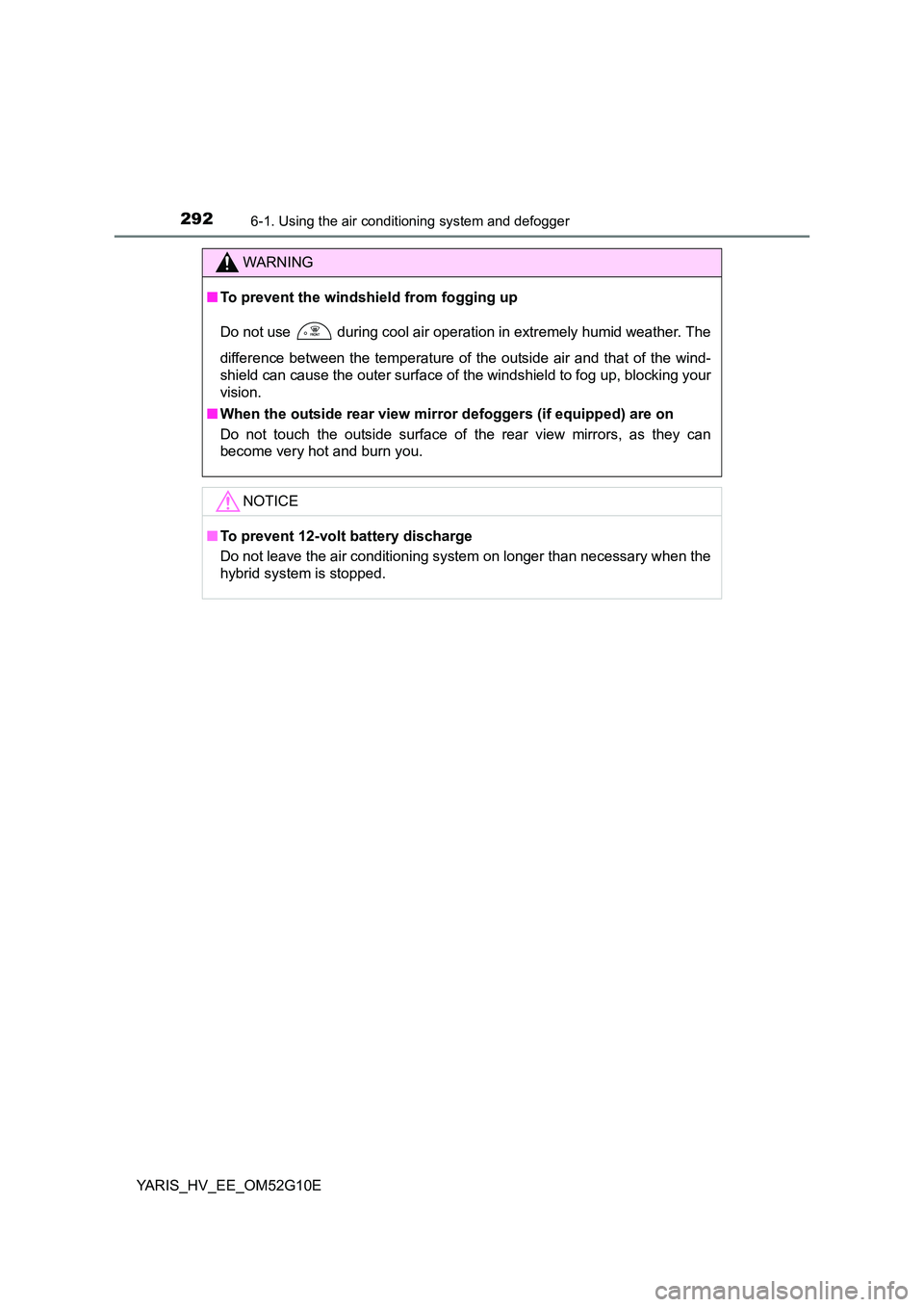 TOYOTA YARIS HYBRID 2016 Owners Manual 2926-1. Using the air conditioning system and defogger
YARIS_HV_EE_OM52G10E
WARNING
■To prevent the windshield from fogging up
Do not use during cool air operation in extremely humid weather. The TOYOTA YARIS HYBRID 2016 Owners Manual 2926-1. Using the air conditioning system and defogger
YARIS_HV_EE_OM52G10E
WARNING
■To prevent the windshield from fogging up
Do not use during cool air operation in extremely humid weather. The