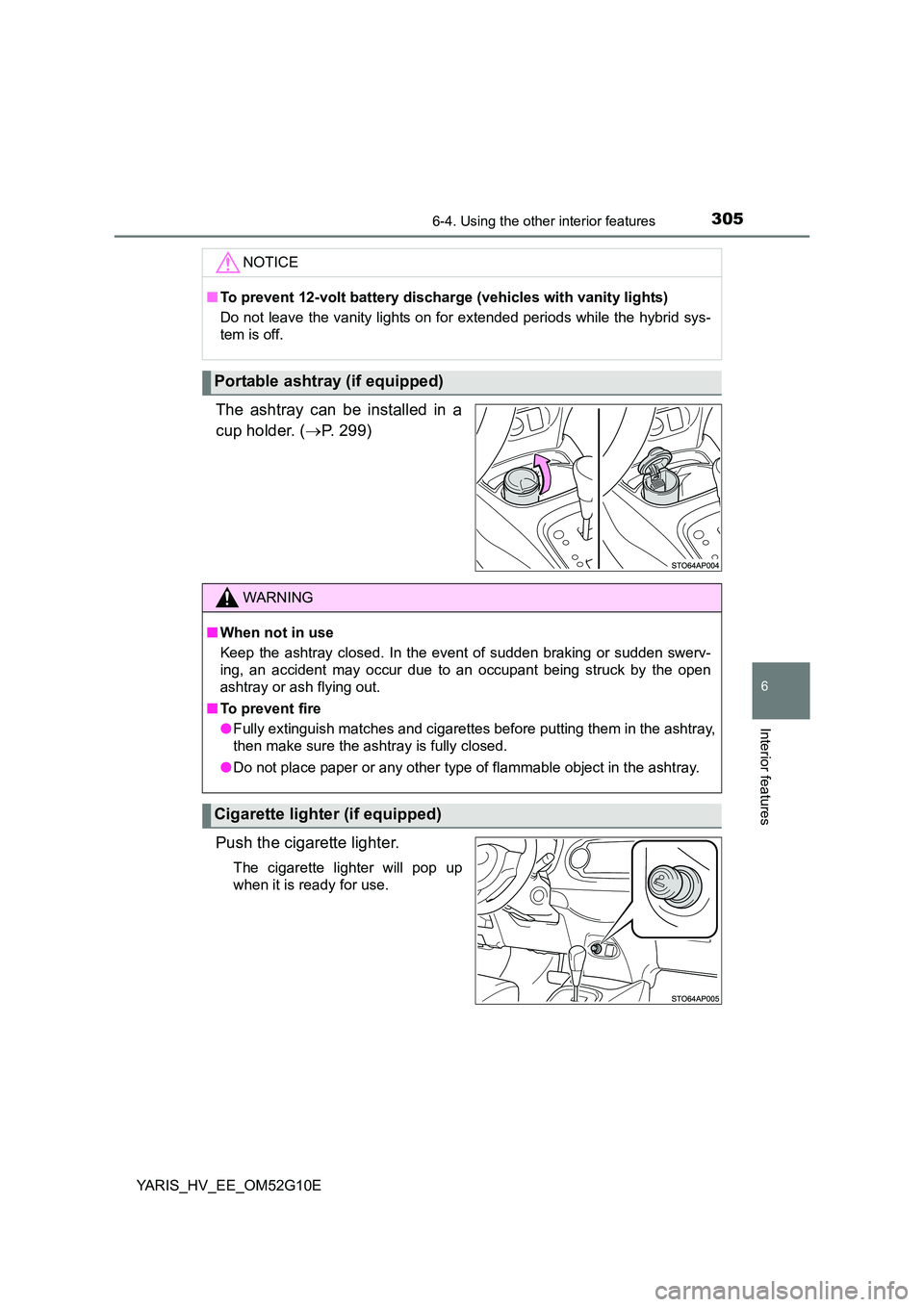 TOYOTA YARIS HYBRID 2016  Owners Manual 3056-4. Using the other interior features
6
Interior features
YARIS_HV_EE_OM52G10E
The ashtray can be installed in a 
cup holder. ( P. 299) 
Push the cigarette lighter.
The cigarette lighter will p