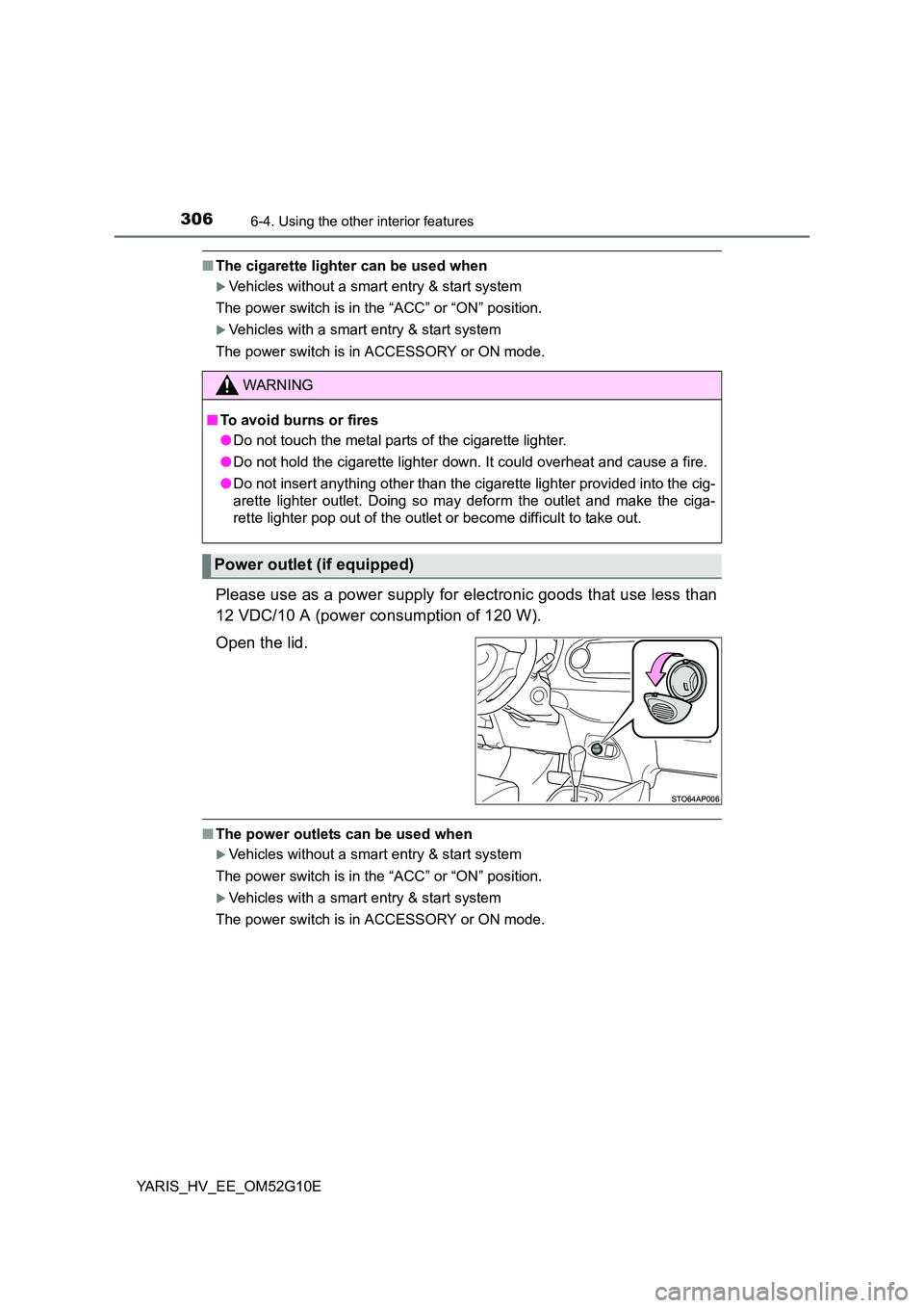 TOYOTA YARIS HYBRID 2016  Owners Manual 3066-4. Using the other interior features
YARIS_HV_EE_OM52G10E
■The cigarette lighter can be used when
Vehicles without a smart entry & start system  
The power switch is in the “ACC” or “O