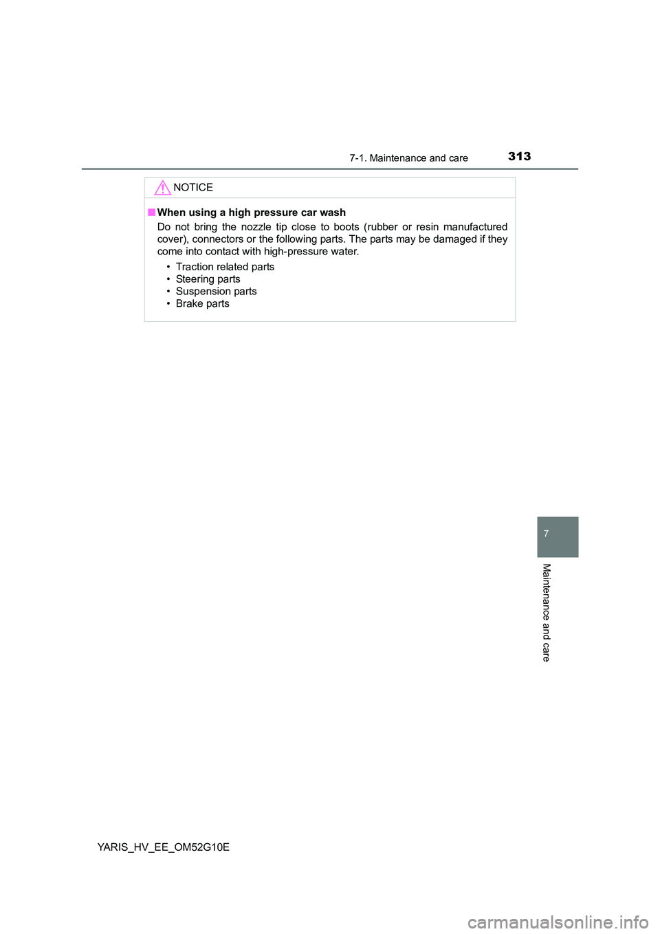 TOYOTA YARIS HYBRID 2016  Owners Manual 3137-1. Maintenance and care
7
Maintenance and care
YARIS_HV_EE_OM52G10E
NOTICE
■When using a high pressure car wash 
Do not bring the nozzle tip close to boots (rubber or resin manufactured 
cover)