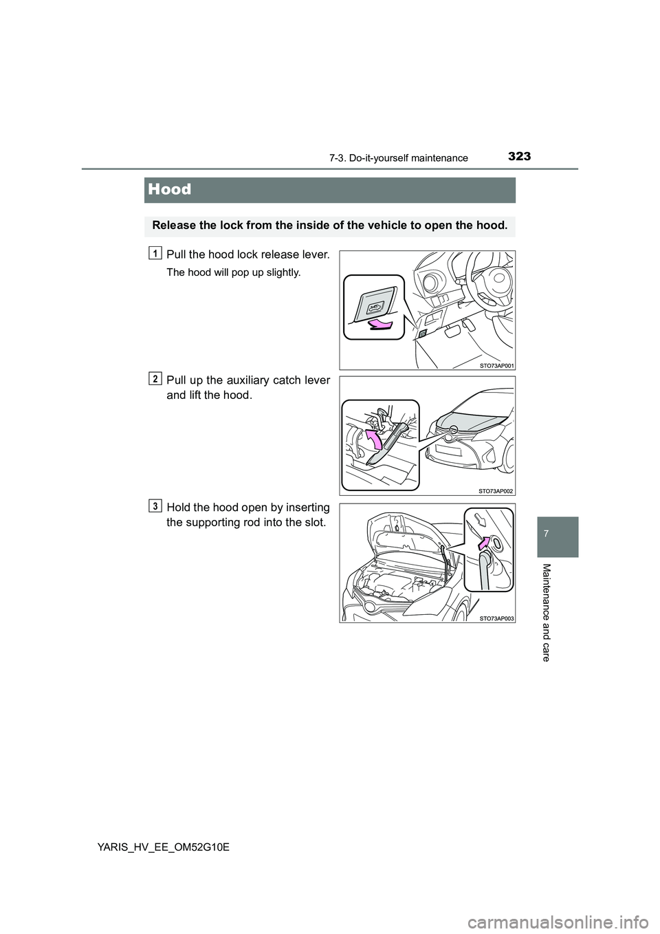 TOYOTA YARIS HYBRID 2016 Owners Manual 3237-3. Do-it-yourself maintenance
7
Maintenance and care
YARIS_HV_EE_OM52G10E
Hood
Pull the hood lock release lever.
The hood will pop up slightly.
Pull up the auxiliary catch lever
and lift the hoo TOYOTA YARIS HYBRID 2016 Owners Manual 3237-3. Do-it-yourself maintenance
7
Maintenance and care
YARIS_HV_EE_OM52G10E
Hood
Pull the hood lock release lever.
The hood will pop up slightly.
Pull up the auxiliary catch lever
and lift the hoo