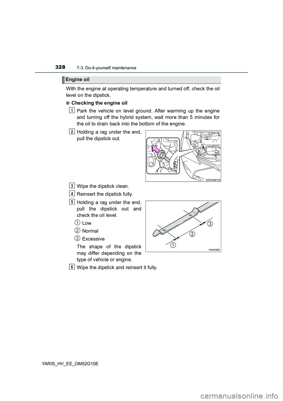 TOYOTA YARIS HYBRID 2016 Owners Manual 3287-3. Do-it-yourself maintenance
YARIS_HV_EE_OM52G10E
With the engine at operating temperature and turned off, check the oil
level on the dipstick.
■Checking the engine oil
Park the vehicle on l TOYOTA YARIS HYBRID 2016 Owners Manual 3287-3. Do-it-yourself maintenance
YARIS_HV_EE_OM52G10E
With the engine at operating temperature and turned off, check the oil
level on the dipstick.
■Checking the engine oil
Park the vehicle on l