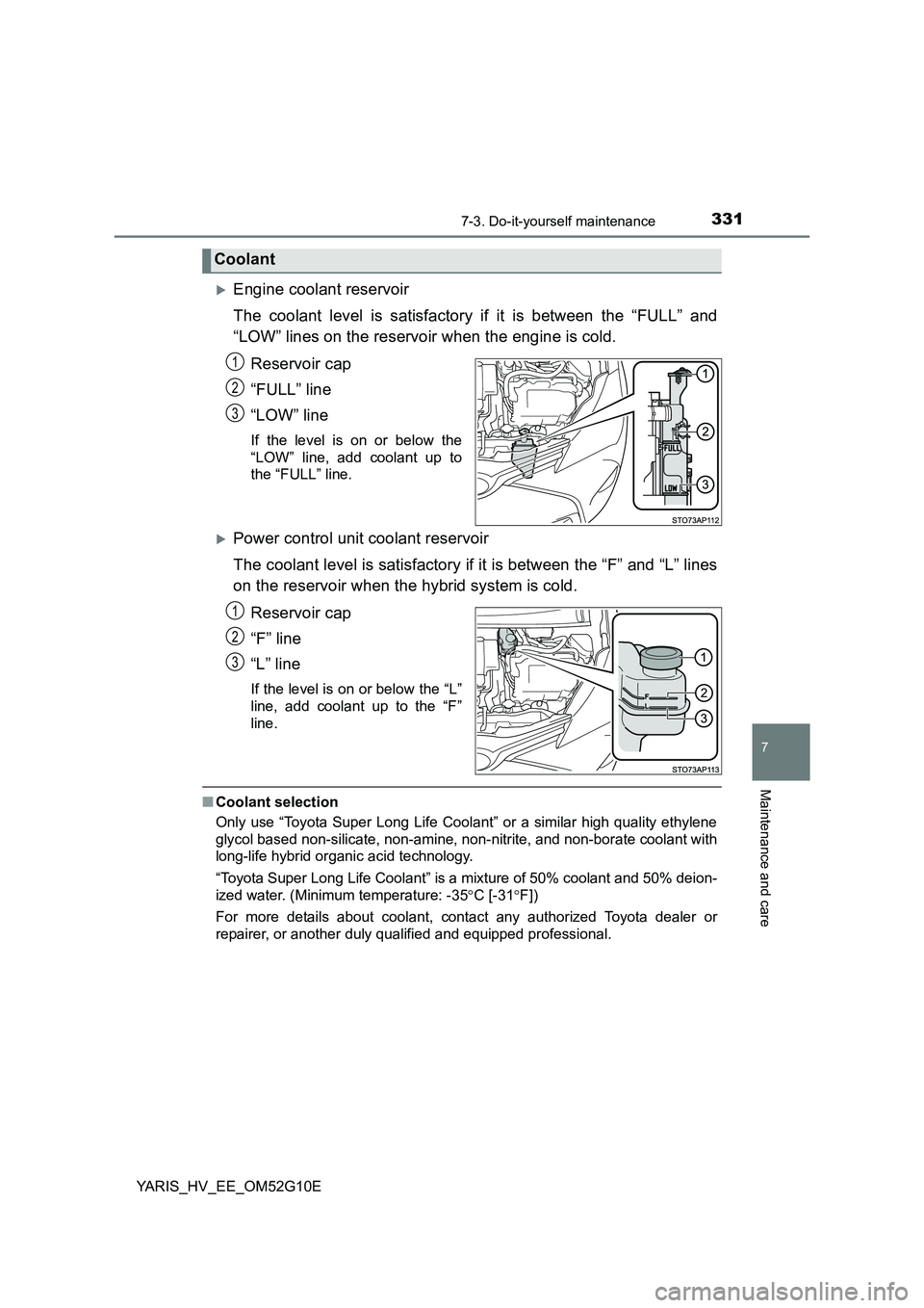 TOYOTA YARIS HYBRID 2016  Owners Manual 3317-3. Do-it-yourself maintenance
7
Maintenance and care
YARIS_HV_EE_OM52G10E
Engine coolant reservoir 
The coolant level is satisfactory if it is between the “FULL” and 
“LOW” lines on th