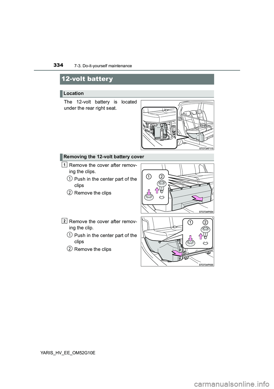 TOYOTA YARIS HYBRID 2016  Owners Manual 3347-3. Do-it-yourself maintenance
YARIS_HV_EE_OM52G10E
12-volt batter y
The 12-volt battery is located 
under the rear right seat. 
Remove the cover after remov- 
ing the clips. 
Push in the center p
