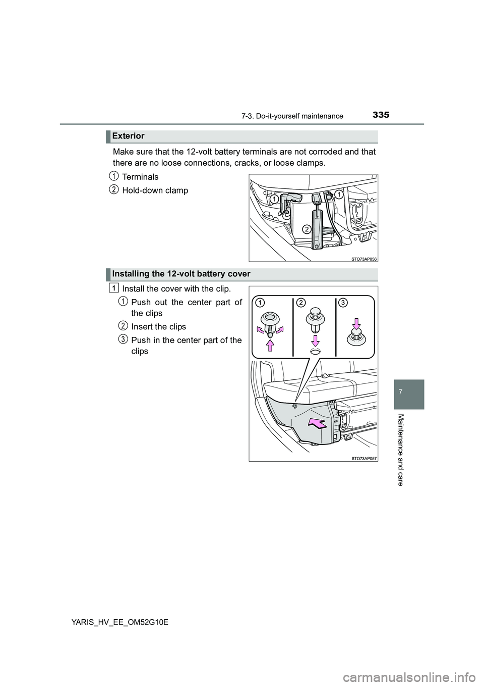 TOYOTA YARIS HYBRID 2016  Owners Manual 3357-3. Do-it-yourself maintenance
7
Maintenance and care
YARIS_HV_EE_OM52G10E
Make sure that the 12-volt battery terminals are not corroded and that 
there are no loose connections, cracks, or loose 