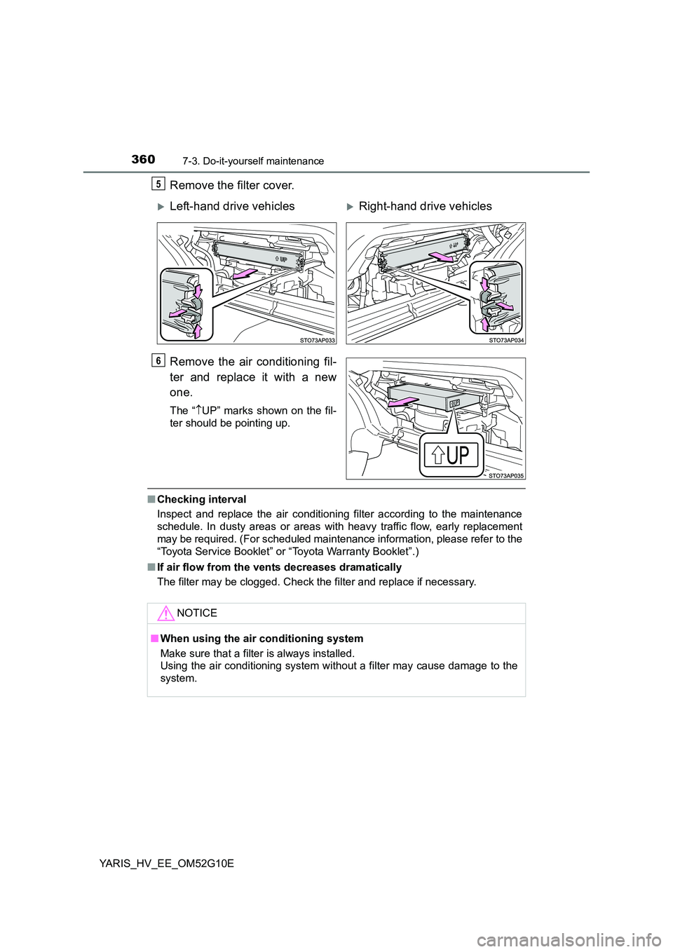 TOYOTA YARIS HYBRID 2016  Owners Manual 3607-3. Do-it-yourself maintenance
YARIS_HV_EE_OM52G10E
Remove the filter cover. 
Remove the air conditioning fil- 
ter and replace it with a new 
one.
The “ UP” marks shown on the fil- 
ter sh