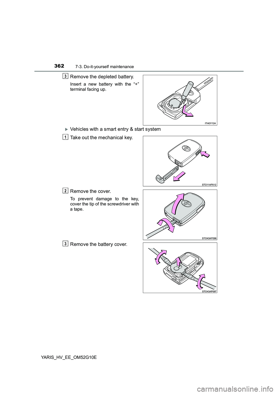 TOYOTA YARIS HYBRID 2016  Owners Manual 3627-3. Do-it-yourself maintenance
YARIS_HV_EE_OM52G10E
Remove the depleted battery.
Insert a new battery with the “+” 
terminal facing up.
Vehicles with a smart entry & start system 
Take out 