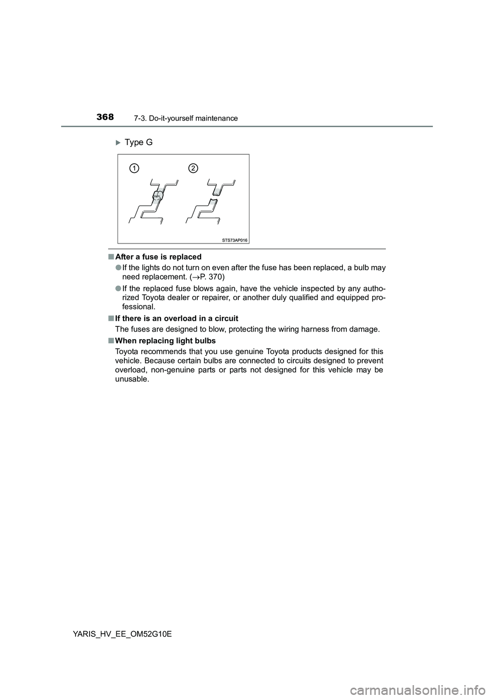 TOYOTA YARIS HYBRID 2016  Owners Manual 3687-3. Do-it-yourself maintenance
YARIS_HV_EE_OM52G10E
■After a fuse is replaced 
● If the lights do not turn on even after the fuse has been replaced, a bulb may 
need replacement. ( P. 370) 