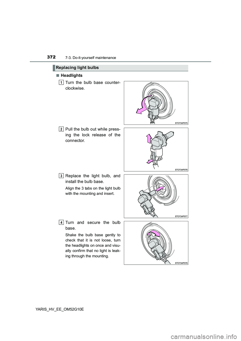 TOYOTA YARIS HYBRID 2016  Owners Manual 3727-3. Do-it-yourself maintenance
YARIS_HV_EE_OM52G10E 
■Headlights 
Turn the bulb base counter- 
clockwise. 
Pull the bulb out while press- 
ing the lock release of the 
connector. 
Replace the li