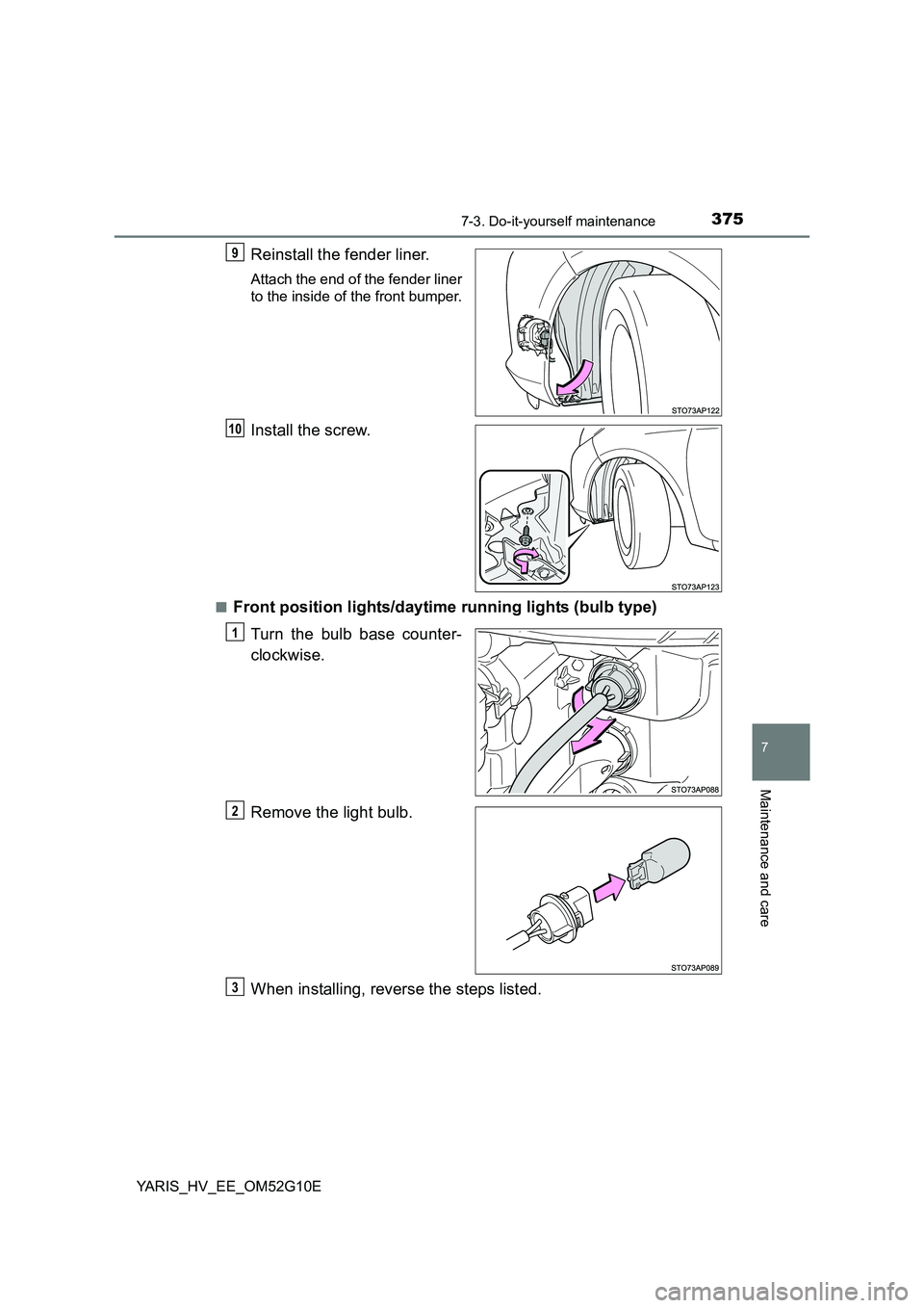 TOYOTA YARIS HYBRID 2016  Owners Manual 3757-3. Do-it-yourself maintenance
7
Maintenance and care
YARIS_HV_EE_OM52G10E
Reinstall the fender liner.
Attach the end of the fender liner 
to the inside of the front bumper.
Install the screw.
■