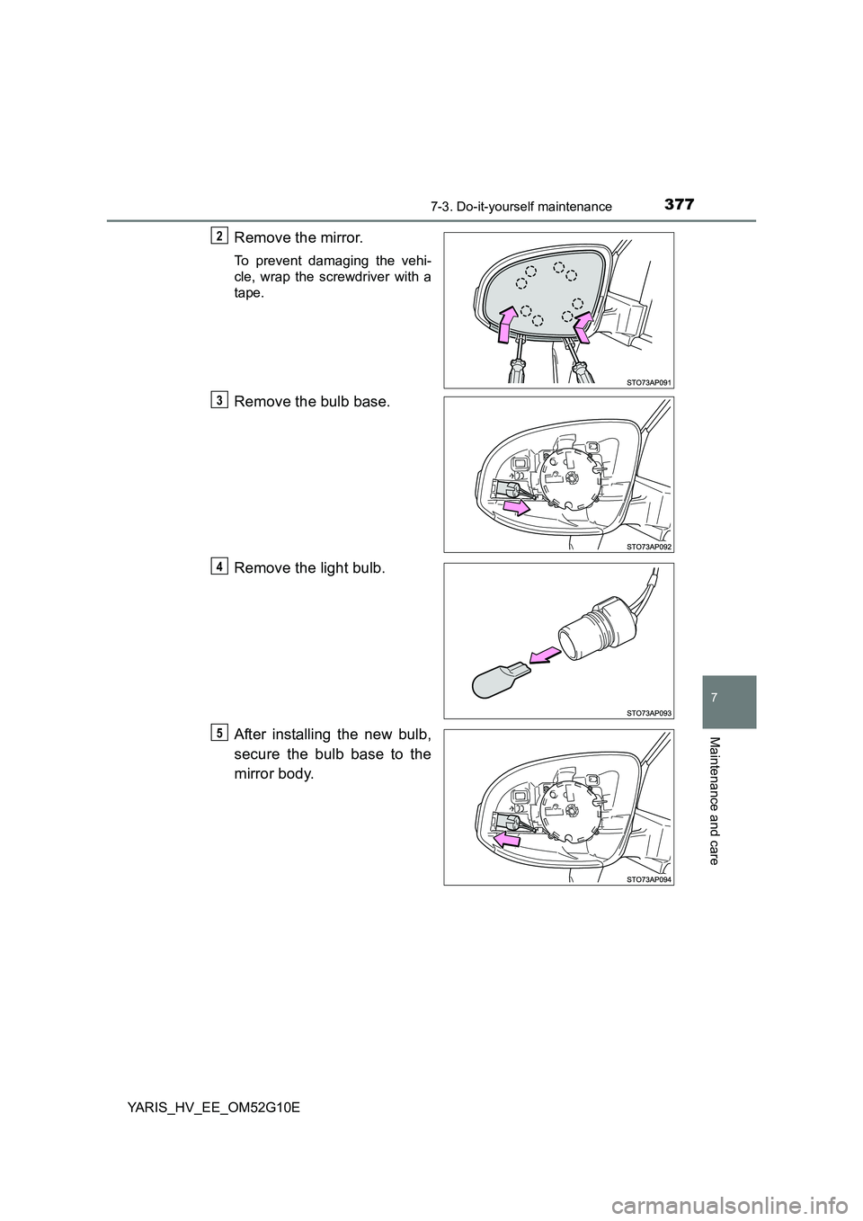 TOYOTA YARIS HYBRID 2016  Owners Manual 3777-3. Do-it-yourself maintenance
7
Maintenance and care
YARIS_HV_EE_OM52G10E
Remove the mirror.
To prevent damaging the vehi- 
cle, wrap the screwdriver with a
tape.
Remove the bulb base. 
Remove th