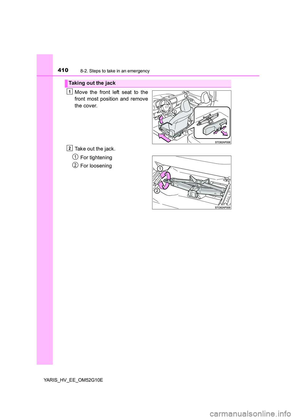 TOYOTA YARIS HYBRID 2016  Owners Manual 4108-2. Steps to take in an emergency
YARIS_HV_EE_OM52G10E
Move the front left seat to the 
front most position and remove 
the cover. 
Take out the jack. 
For tightening 
For loosening
Taking out the