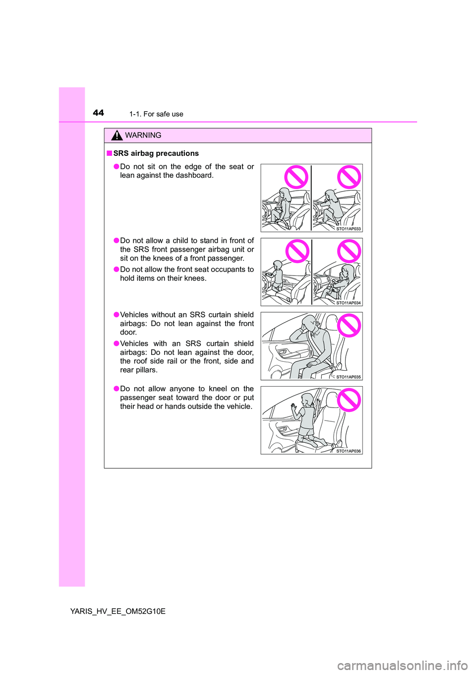 TOYOTA YARIS HYBRID 2016  Owners Manual 441-1. For safe use
YARIS_HV_EE_OM52G10E
WARNING
■SRS airbag precautions
●Do not sit on the edge of the seat or 
lean against the dashboard. 
● Do not allow a child to stand in front of 
the SRS