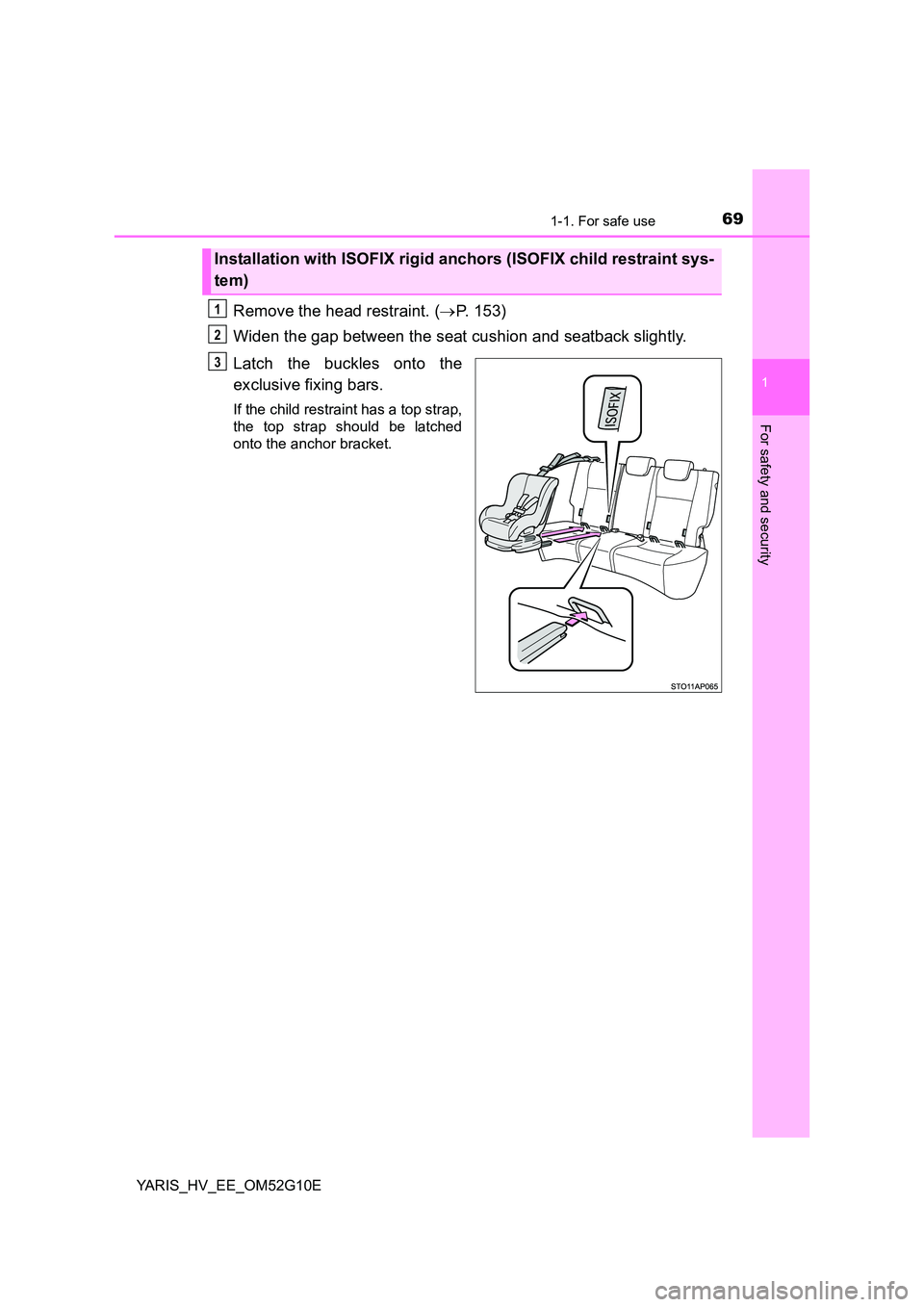 TOYOTA YARIS HYBRID 2016 Repair Manual 691-1. For safe use
1
For safety and security
YARIS_HV_EE_OM52G10E
Remove the head restraint. (P. 153) 
Widen the gap between the seat cushion and seatback slightly. 
Latch the buckles onto the 
ex