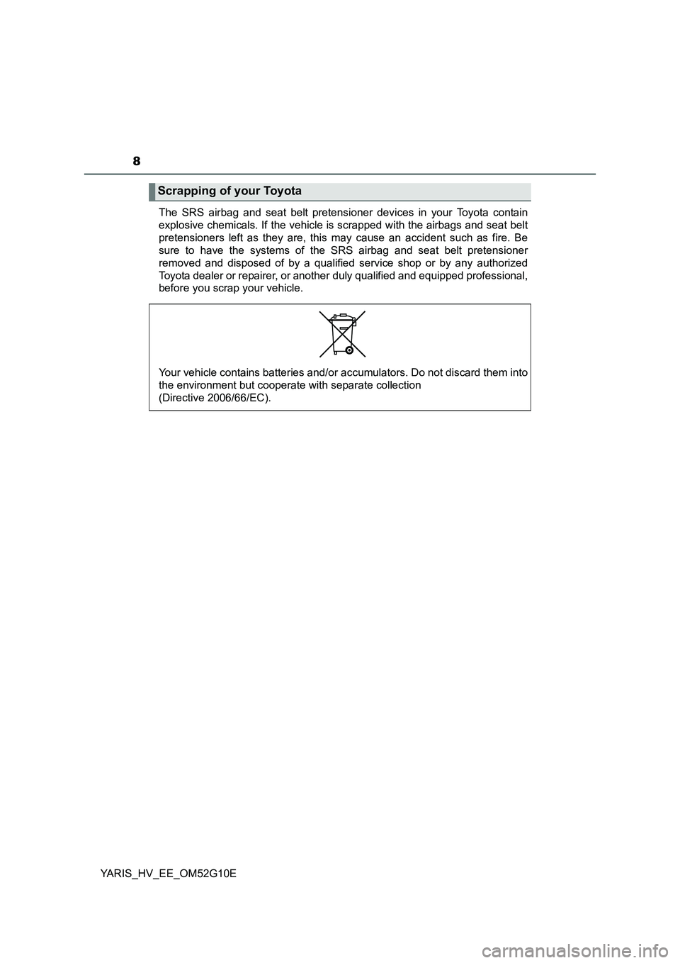 TOYOTA YARIS HYBRID 2016  Owners Manual 8
YARIS_HV_EE_OM52G10E 
The SRS airbag and seat belt pretensioner devices in your Toyota contain 
explosive chemicals. If the vehicle is scrapped with the airbags and seat belt
pretensioners left as t