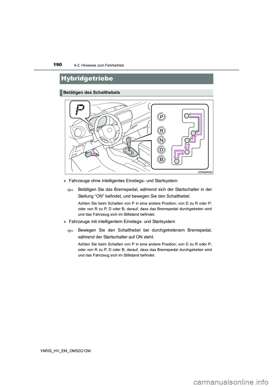 TOYOTA YARIS HYBRID 2016 Betriebsanleitungen (in German) 1904-2. Hinweise zum Fahrbetrieb
YARIS_HV_EM_OM52G12M
Hybridgetriebe
Fahrzeuge ohne intelligentes Einstiegs- und Startsystem
Betätigen Sie das Bremspedal, während sich der Startschalter in der
TOYOTA YARIS HYBRID 2016 Betriebsanleitungen (in German) 1904-2. Hinweise zum Fahrbetrieb
YARIS_HV_EM_OM52G12M
Hybridgetriebe
Fahrzeuge ohne intelligentes Einstiegs- und Startsystem
Betätigen Sie das Bremspedal, während sich der Startschalter in der