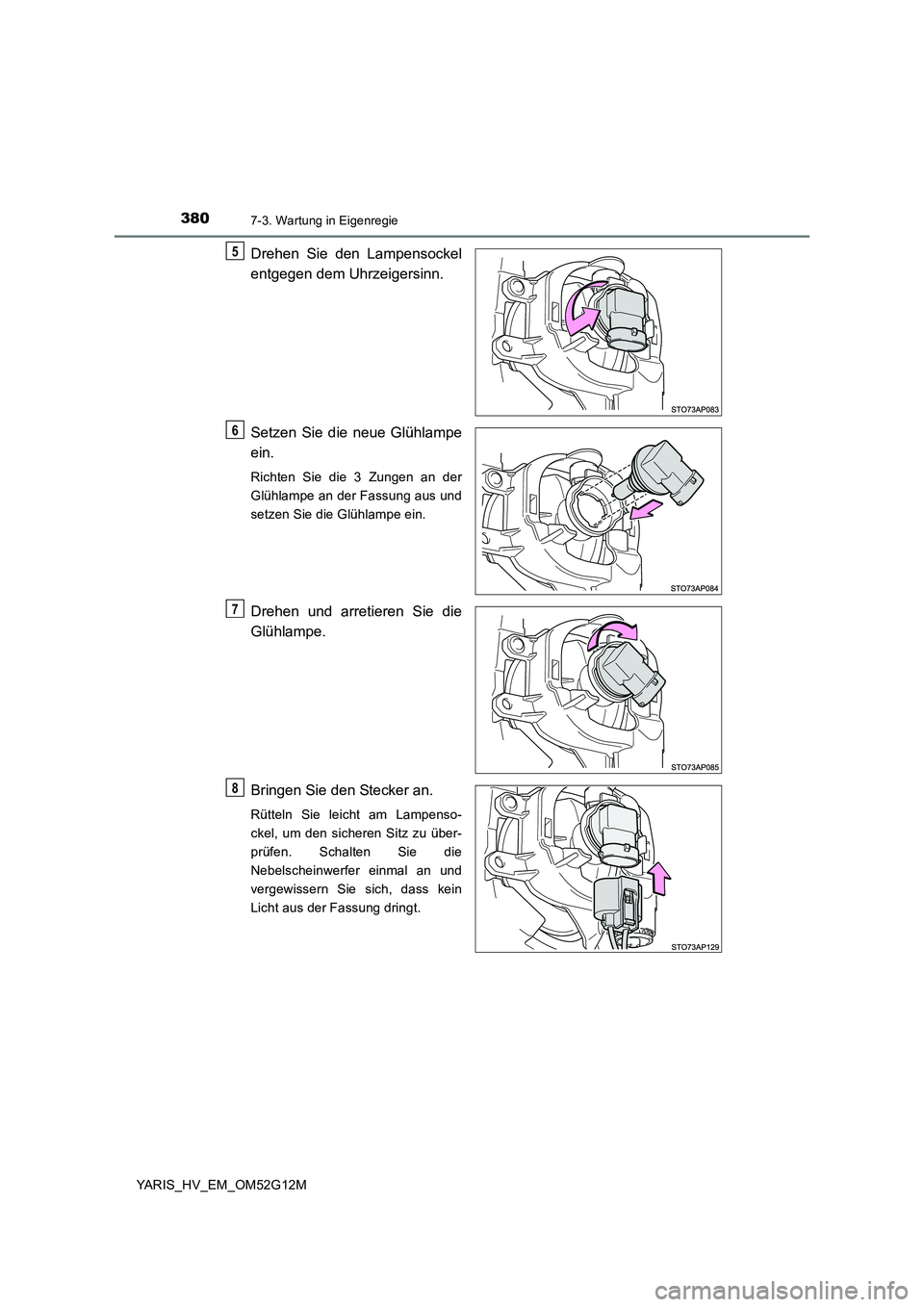 TOYOTA YARIS HYBRID 2016  Betriebsanleitungen (in German) 3807-3. Wartung in Eigenregie
YARIS_HV_EM_OM52G12M
Drehen Sie den Lampensockel 
entgegen dem Uhrzeigersinn. 
Setzen Sie die neue Glühlampe 
ein.
Richten Sie die 3 Zungen an der 
Glühlampe an der Fas
