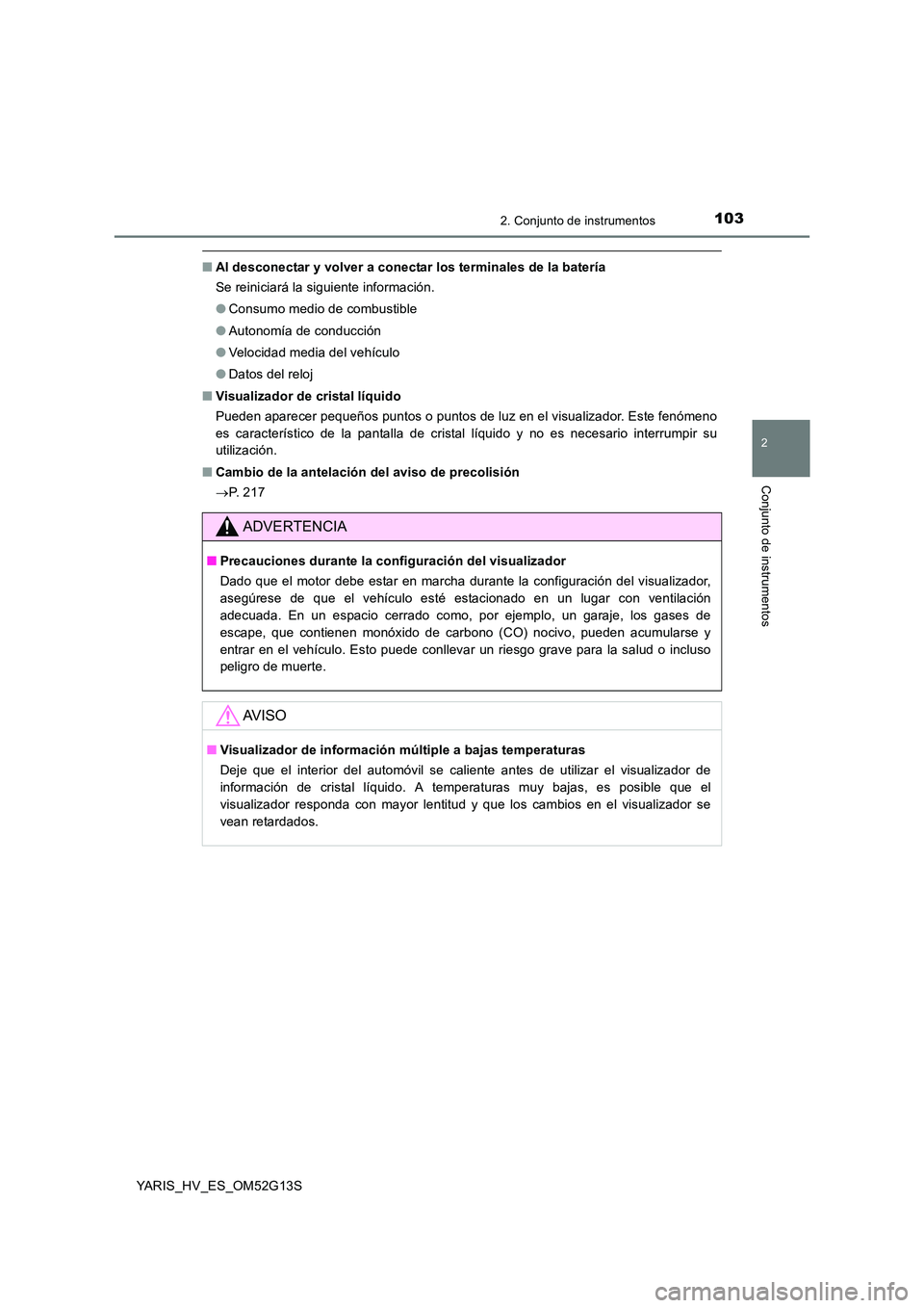 TOYOTA YARIS HYBRID 2016  Manual del propietario (in Spanish) 1032. Conjunto de instrumentos
2
Conjunto de instrumentos
YARIS_HV_ES_OM52G13S
■Al desconectar y volver a conectar los terminales de la batería 
Se reiniciará la siguiente información. 
● Consu