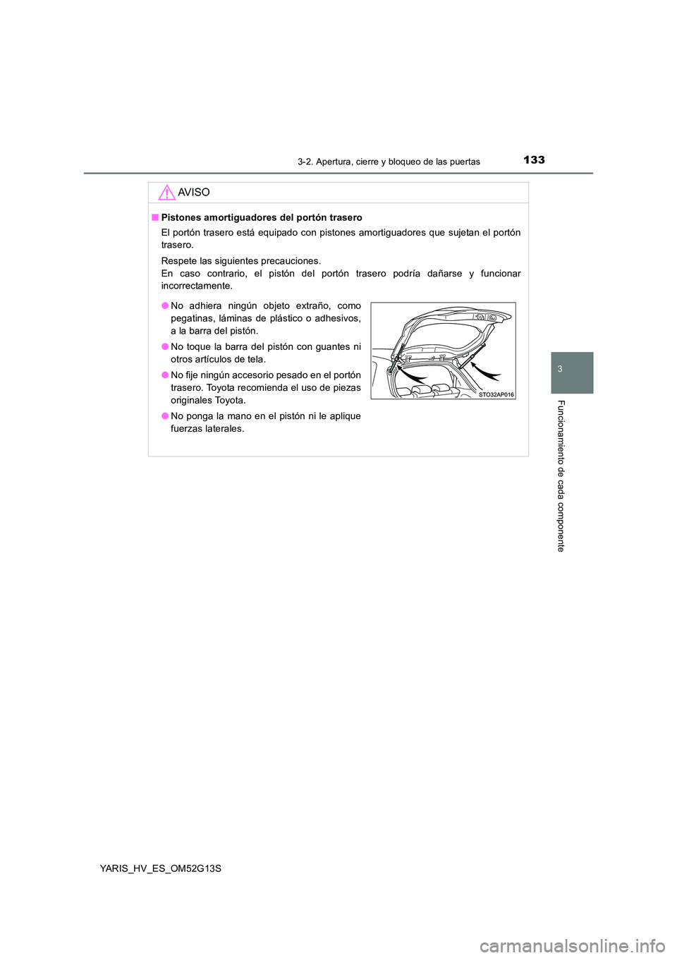 TOYOTA YARIS HYBRID 2016 Manual del propietario (in Spanish) 1333-2. Apertura, cierre y bloqueo de las puertas
3
Funcionamiento de cada componente
YARIS_HV_ES_OM52G13S
AV I S O
■Pistones amortiguadores del portón trasero
El portón trasero está equipado co TOYOTA YARIS HYBRID 2016 Manual del propietario (in Spanish) 1333-2. Apertura, cierre y bloqueo de las puertas
3
Funcionamiento de cada componente
YARIS_HV_ES_OM52G13S
AV I S O
■Pistones amortiguadores del portón trasero
El portón trasero está equipado co