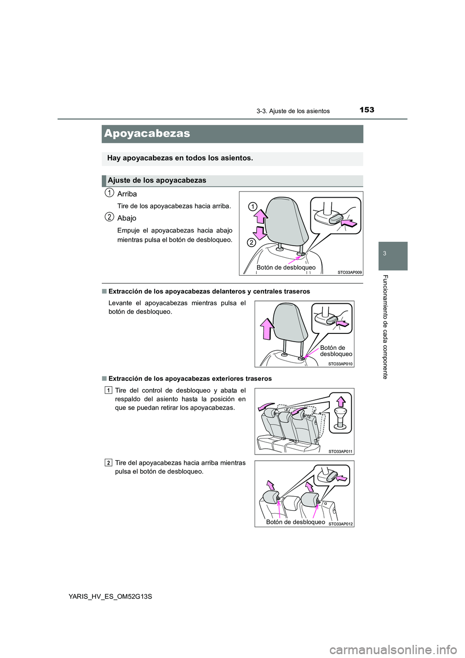 TOYOTA YARIS HYBRID 2016 Manual del propietario (in Spanish) 153
3
3-3. Ajuste de los asientos
Funcionamiento de cada componente
YARIS_HV_ES_OM52G13S
Apoyacabezas
Arriba
Tire de los apoyacabezas hacia arriba.
Abajo
Empuje el apoyacabezas hacia abajo
mientras p TOYOTA YARIS HYBRID 2016 Manual del propietario (in Spanish) 153
3
3-3. Ajuste de los asientos
Funcionamiento de cada componente
YARIS_HV_ES_OM52G13S
Apoyacabezas
Arriba
Tire de los apoyacabezas hacia arriba.
Abajo
Empuje el apoyacabezas hacia abajo
mientras p