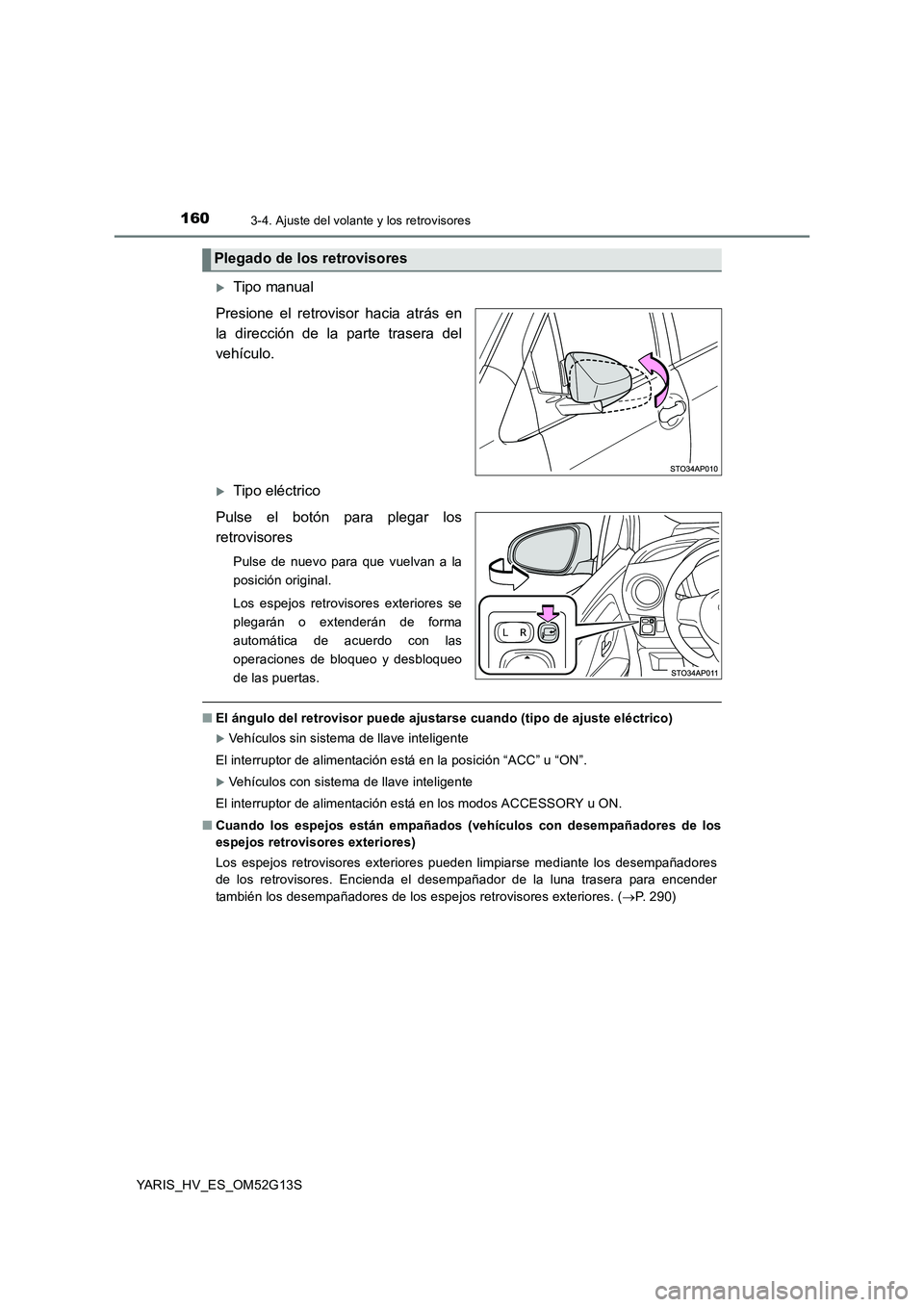 TOYOTA YARIS HYBRID 2016 Manual del propietario (in Spanish) 1603-4. Ajuste del volante y los retrovisores
YARIS_HV_ES_OM52G13S
Tipo manual
Presione el retrovisor hacia atrás en
la dirección de la parte trasera del
vehículo.
Tipo eléctrico
Pulse el TOYOTA YARIS HYBRID 2016 Manual del propietario (in Spanish) 1603-4. Ajuste del volante y los retrovisores
YARIS_HV_ES_OM52G13S
Tipo manual
Presione el retrovisor hacia atrás en
la dirección de la parte trasera del
vehículo.
Tipo eléctrico
Pulse el