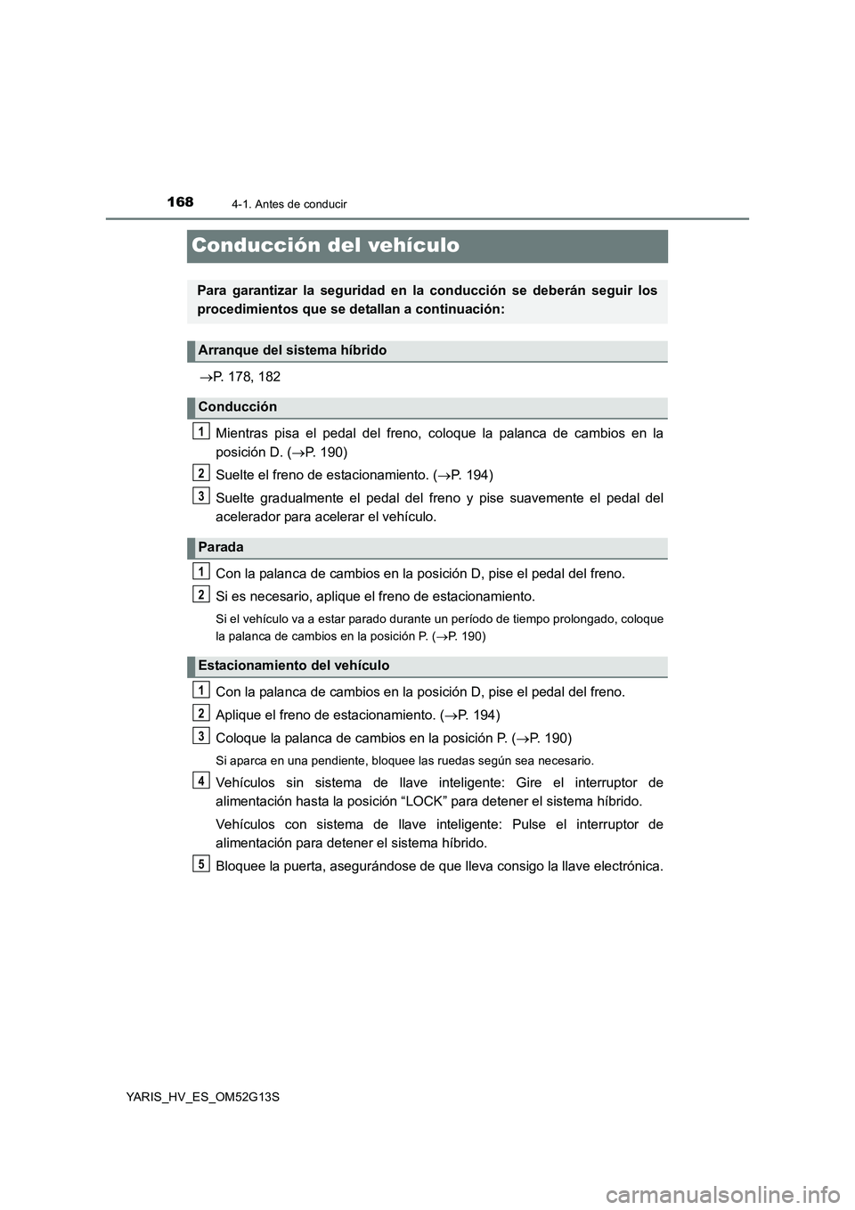 TOYOTA YARIS HYBRID 2016 Manual del propietario (in Spanish) 1684-1. Antes de conducir
YARIS_HV_ES_OM52G13S
Conducción del vehículo
P. 178, 182
Mientras pisa el pedal del freno, coloque la palanca de cambios en la
posición D. ( P. 190)
Suelte el fre TOYOTA YARIS HYBRID 2016 Manual del propietario (in Spanish) 1684-1. Antes de conducir
YARIS_HV_ES_OM52G13S
Conducción del vehículo
P. 178, 182
Mientras pisa el pedal del freno, coloque la palanca de cambios en la
posición D. ( P. 190)
Suelte el fre