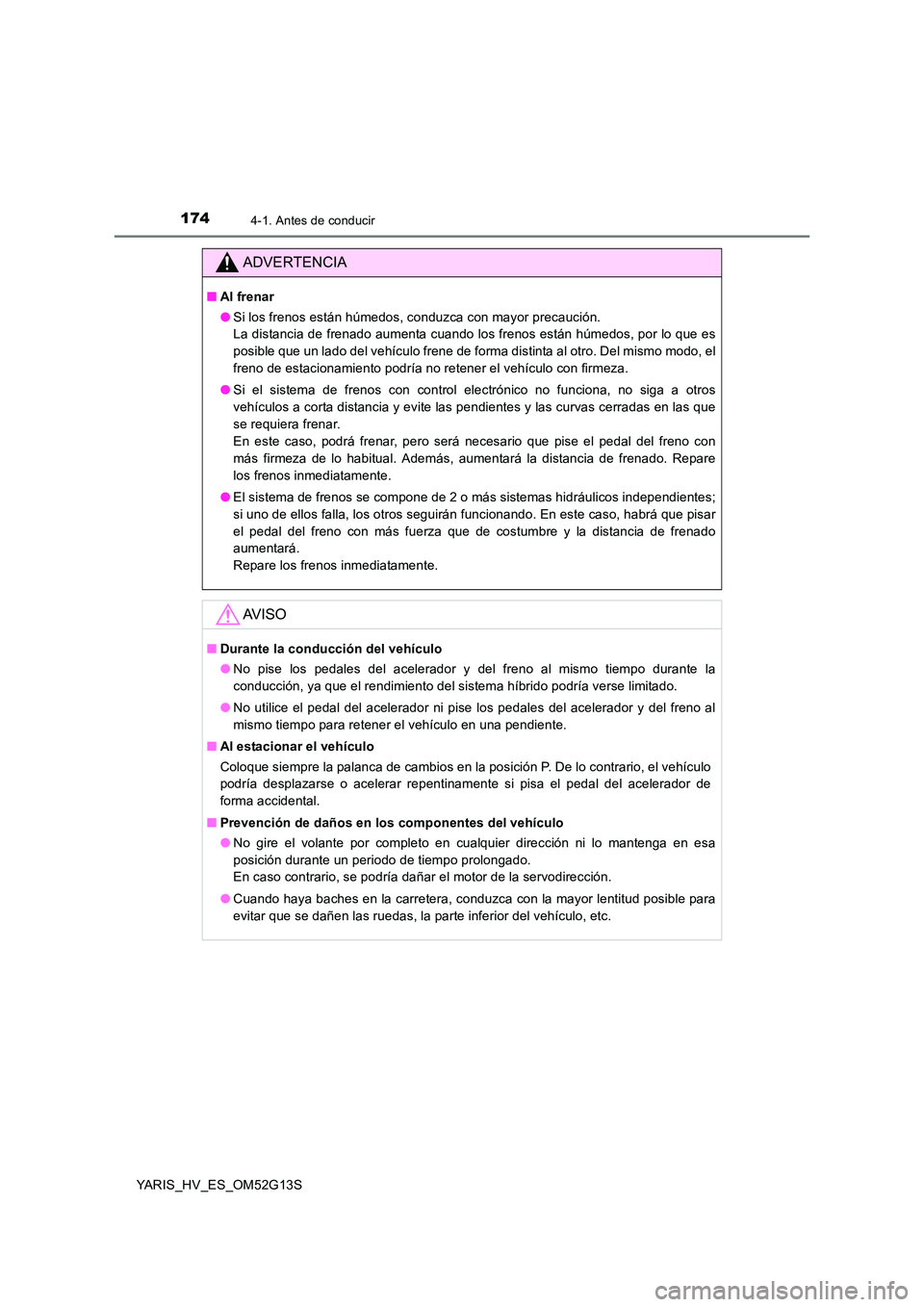 TOYOTA YARIS HYBRID 2016 Manual del propietario (in Spanish) 1744-1. Antes de conducir
YARIS_HV_ES_OM52G13S
ADVERTENCIA
■Al frenar
● Si los frenos están húmedos, conduzca con mayor precaución.
La distancia de frenado aumenta cuando los frenos están h TOYOTA YARIS HYBRID 2016 Manual del propietario (in Spanish) 1744-1. Antes de conducir
YARIS_HV_ES_OM52G13S
ADVERTENCIA
■Al frenar
● Si los frenos están húmedos, conduzca con mayor precaución.
La distancia de frenado aumenta cuando los frenos están h