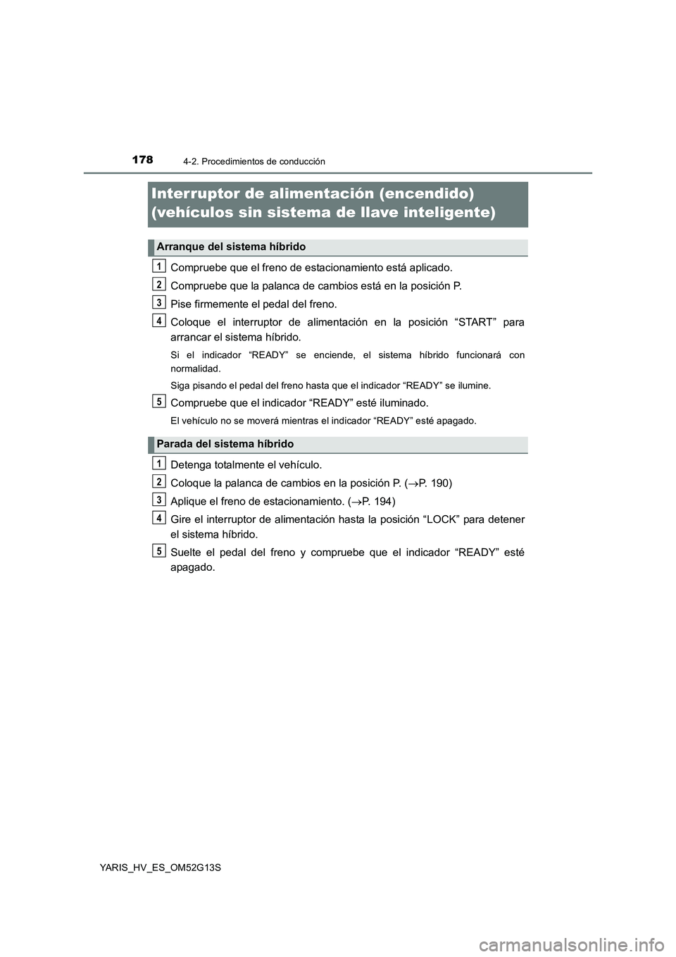 TOYOTA YARIS HYBRID 2016 Manual del propietario (in Spanish) 1784-2. Procedimientos de conducción
YARIS_HV_ES_OM52G13S
Interruptor de alimentación (encendido)
(vehículos sin sistema de llave inteligente)
Compruebe que el freno de estacionamiento está apli TOYOTA YARIS HYBRID 2016 Manual del propietario (in Spanish) 1784-2. Procedimientos de conducción
YARIS_HV_ES_OM52G13S
Interruptor de alimentación (encendido)
(vehículos sin sistema de llave inteligente)
Compruebe que el freno de estacionamiento está apli