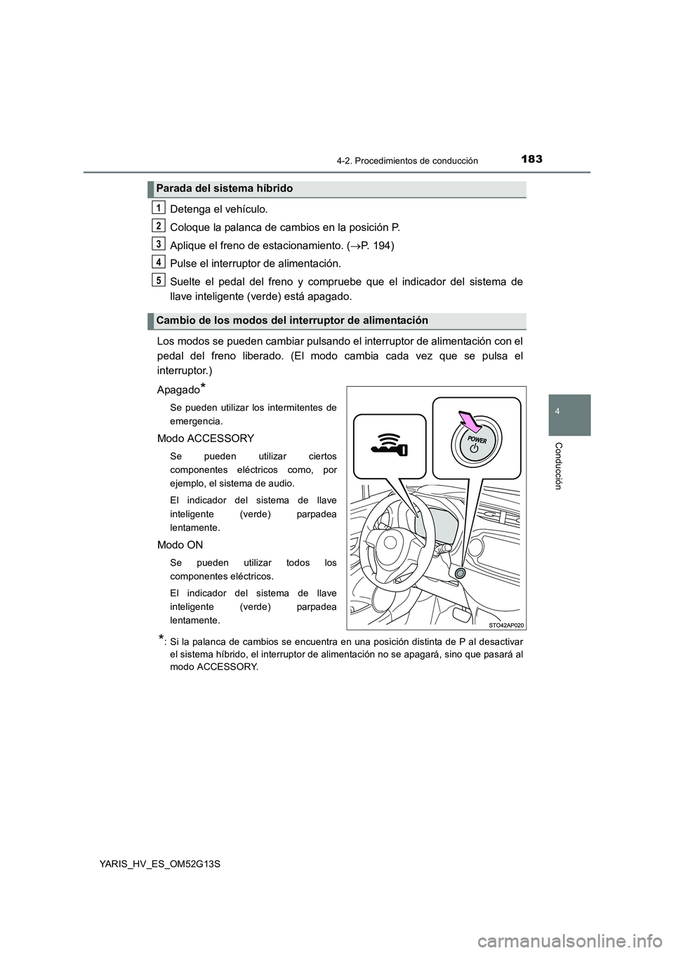TOYOTA YARIS HYBRID 2016 Manual del propietario (in Spanish) 1834-2. Procedimientos de conducción
4
Conducción
YARIS_HV_ES_OM52G13S
Detenga el vehículo.
Coloque la palanca de cambios en la posición P.
Aplique el freno de estacionamiento. ( P. 194)
Pul TOYOTA YARIS HYBRID 2016 Manual del propietario (in Spanish) 1834-2. Procedimientos de conducción
4
Conducción
YARIS_HV_ES_OM52G13S
Detenga el vehículo.
Coloque la palanca de cambios en la posición P.
Aplique el freno de estacionamiento. ( P. 194)
Pul